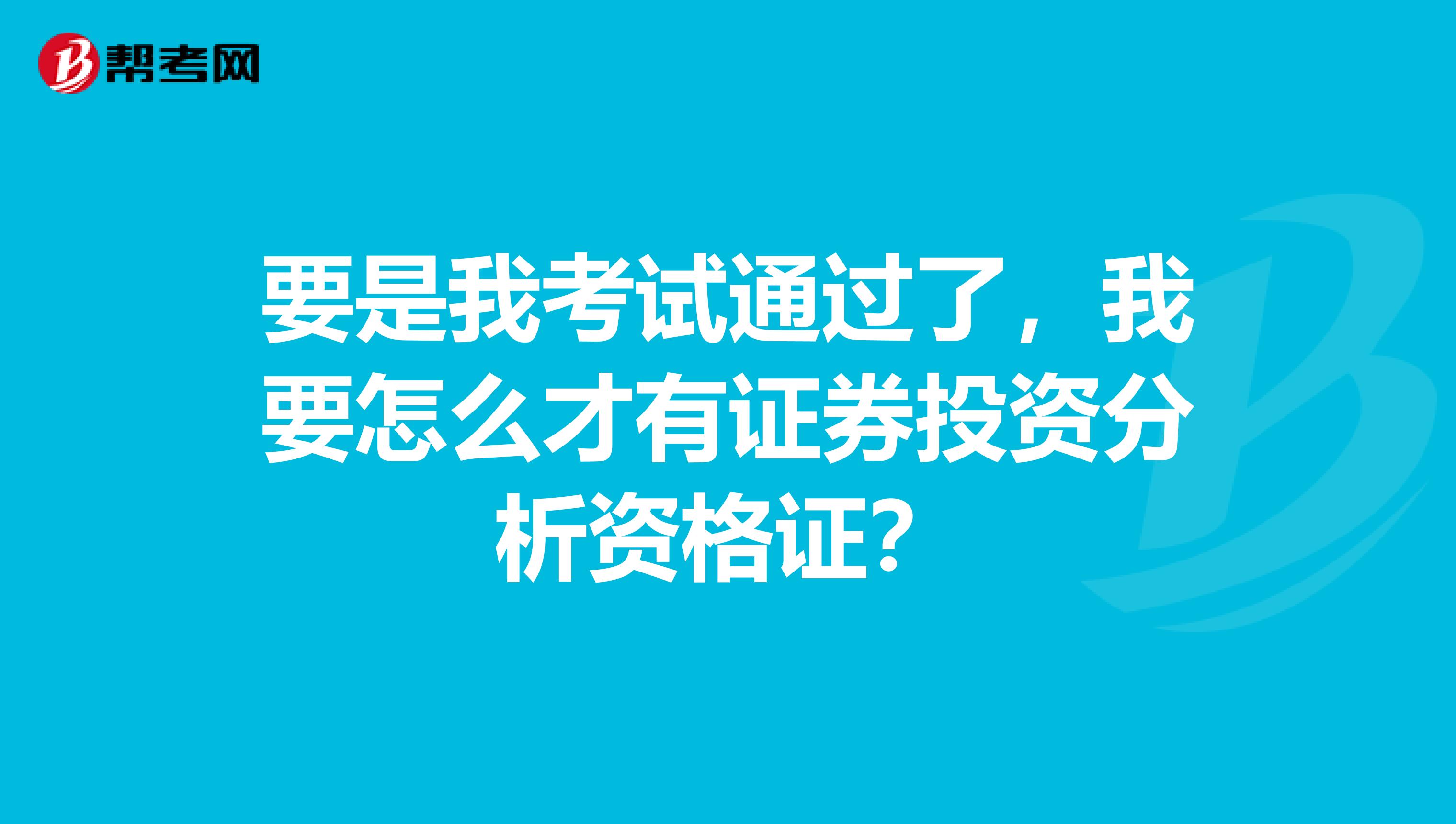 要是我考试通过了，我要怎么才有证券投资分析资格证？