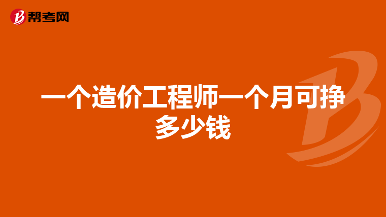 一个造价工程师一个月可挣多少钱