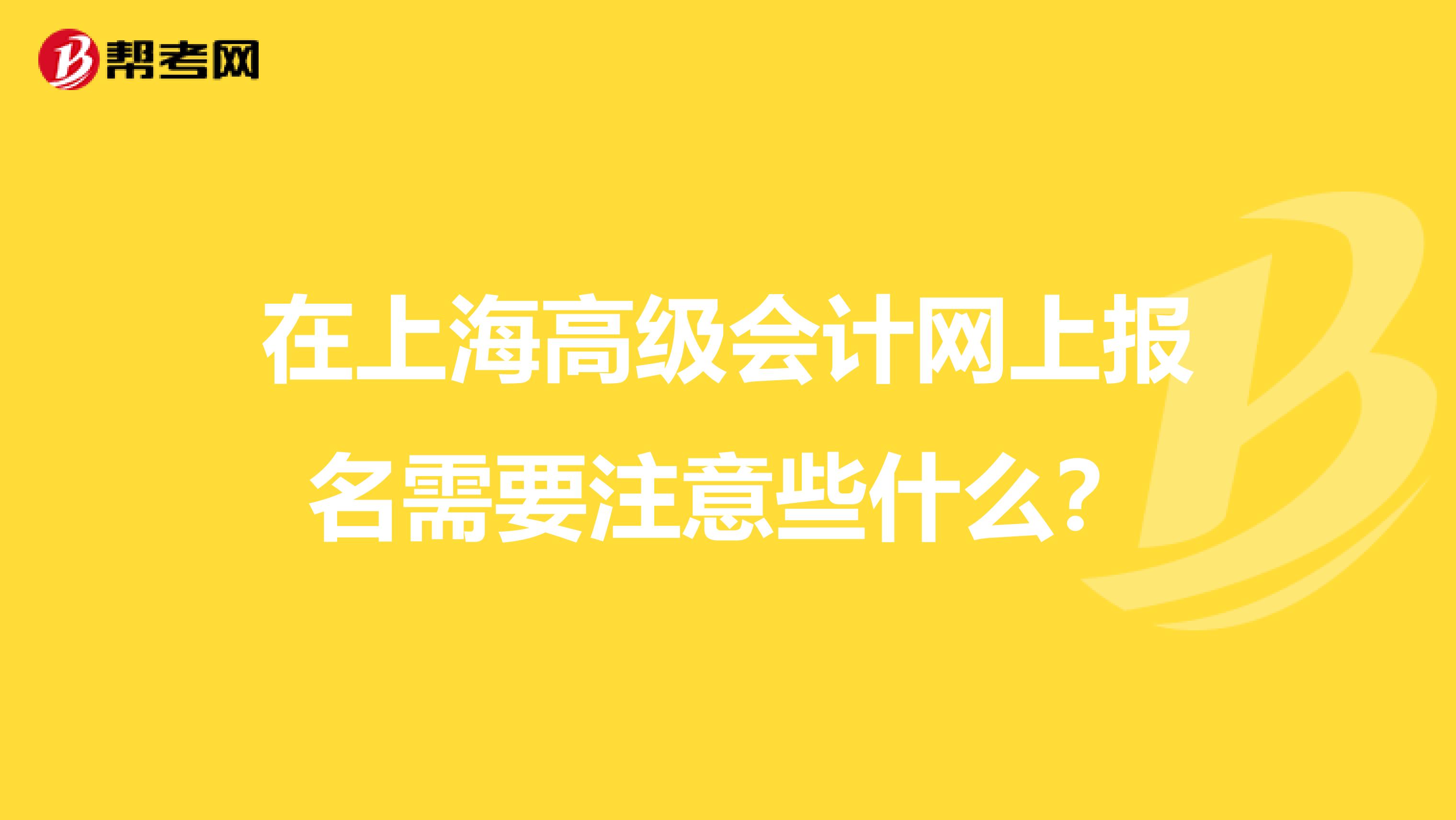在上海高级会计网上报名需要注意些什么?