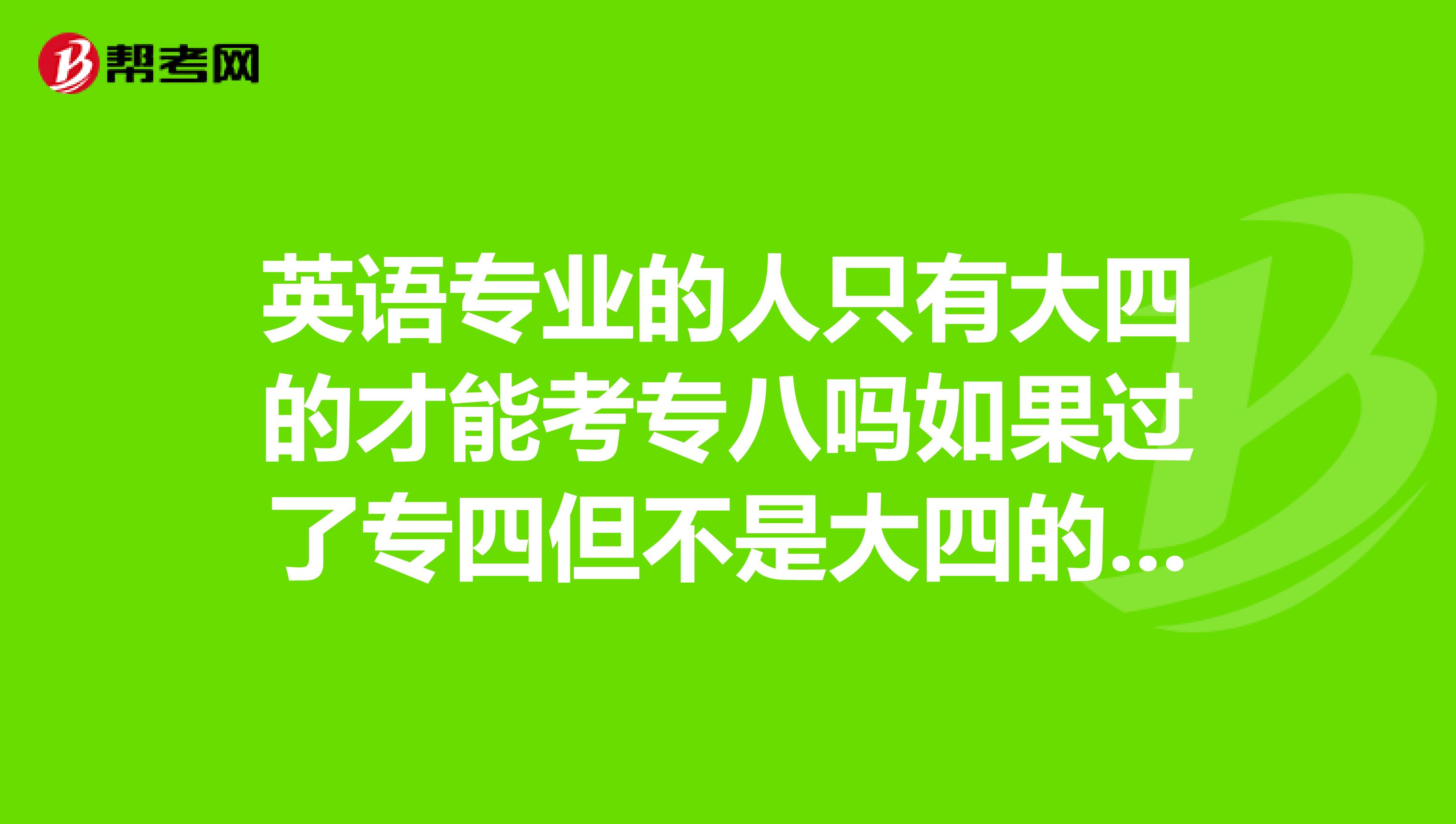 英语专业的人只有大四的才能考专八吗如果过了专四但不是大四的不能考吗