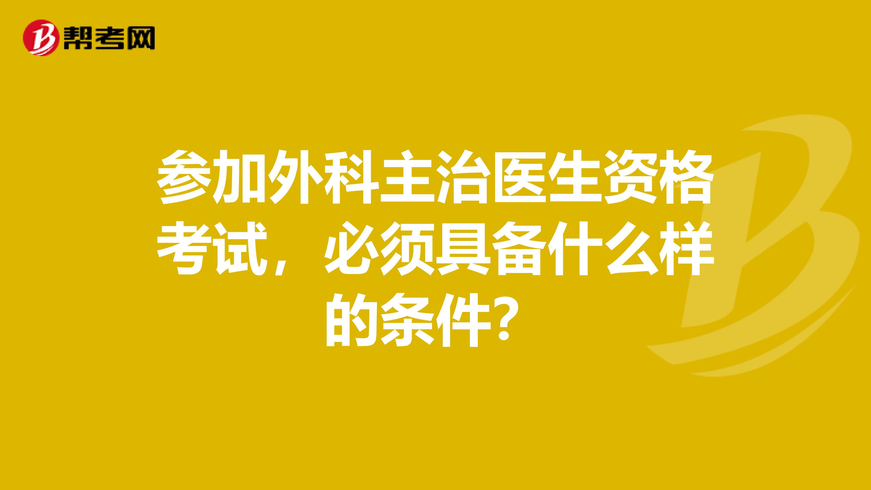 参加外科主治医生资格考试，必须具备什么样的条件？