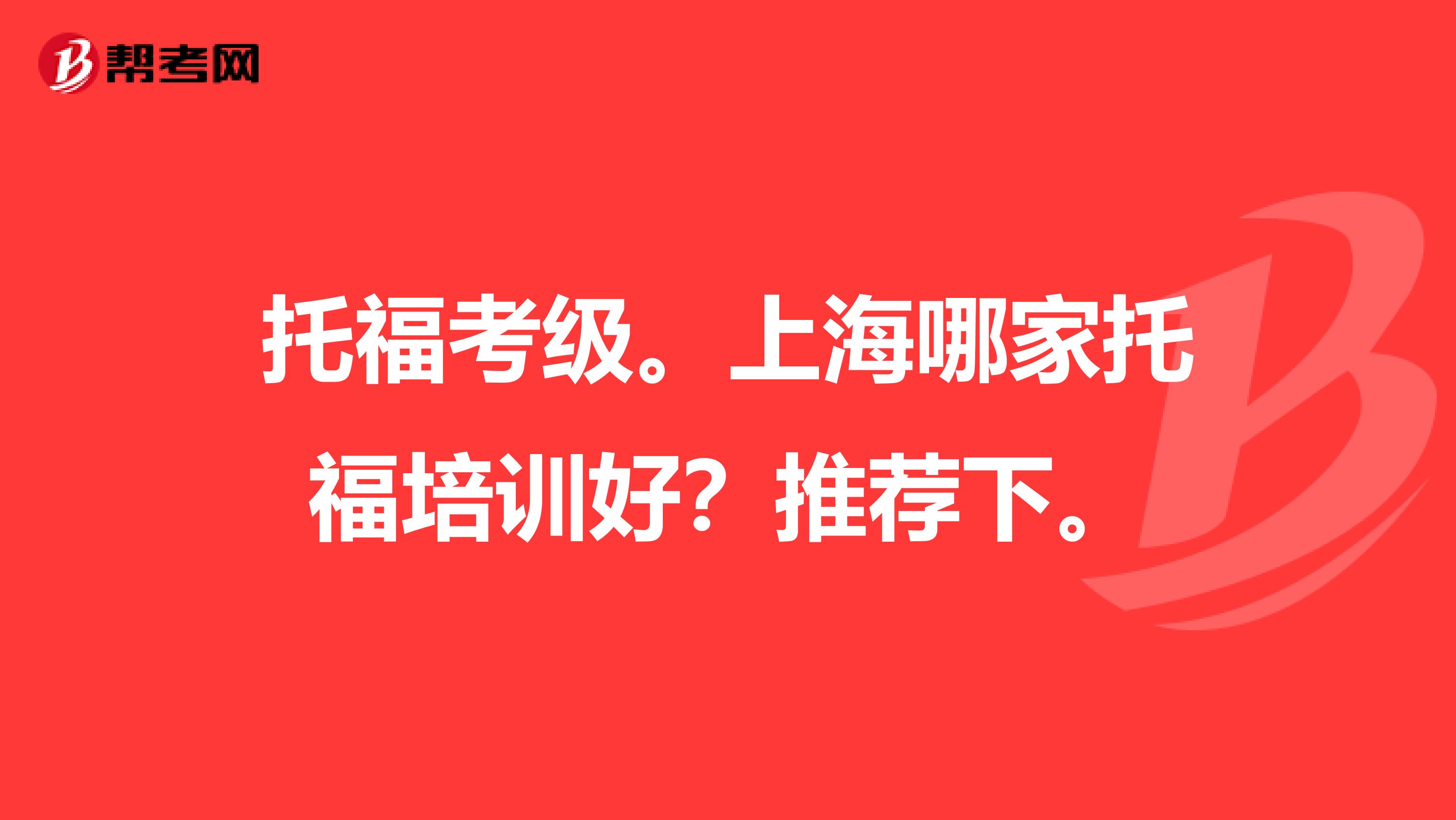 托?？技?。上海哪家托福培訓好？推薦下。