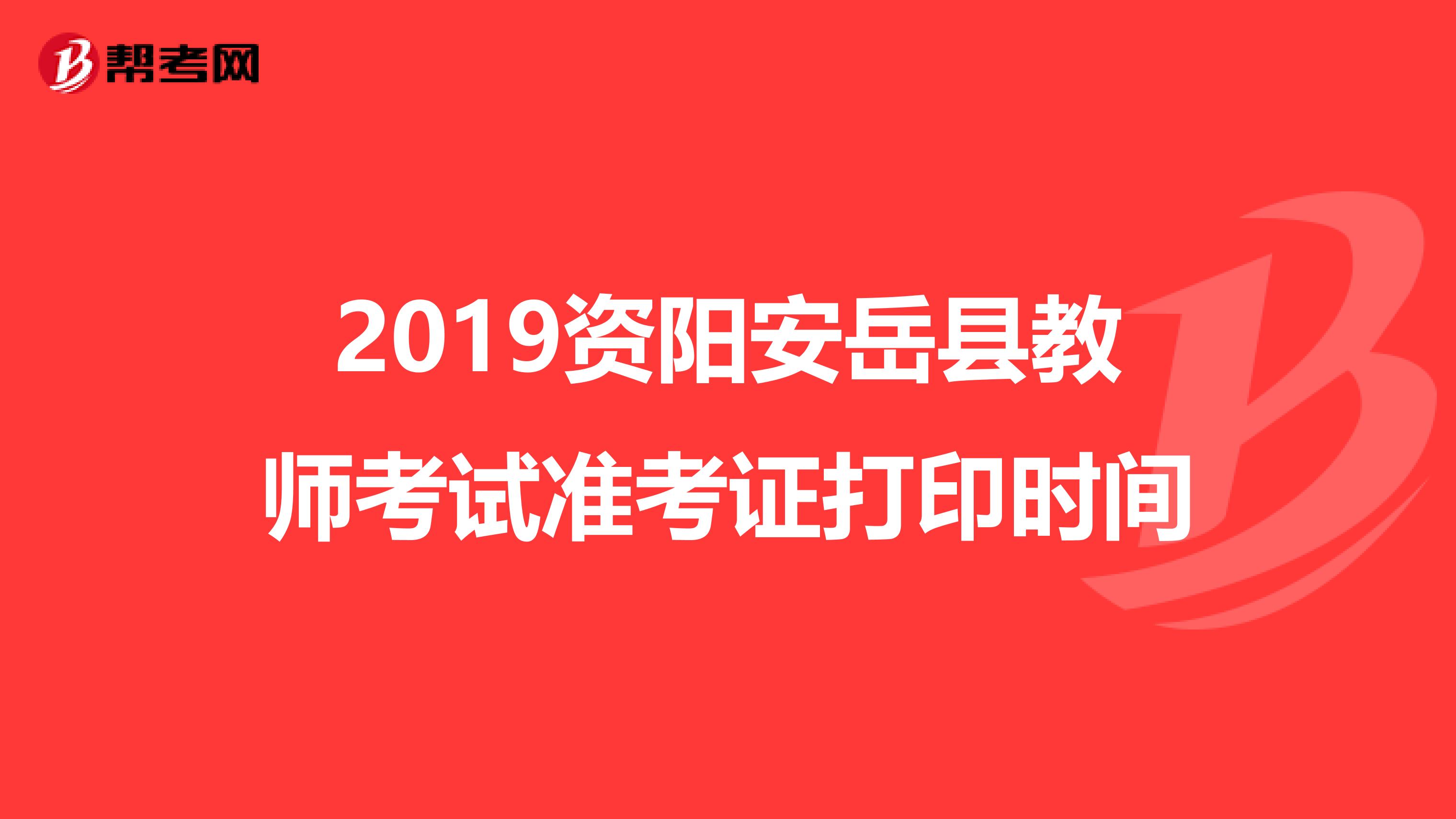 2019资阳安岳县教师考试准考证打印时间
