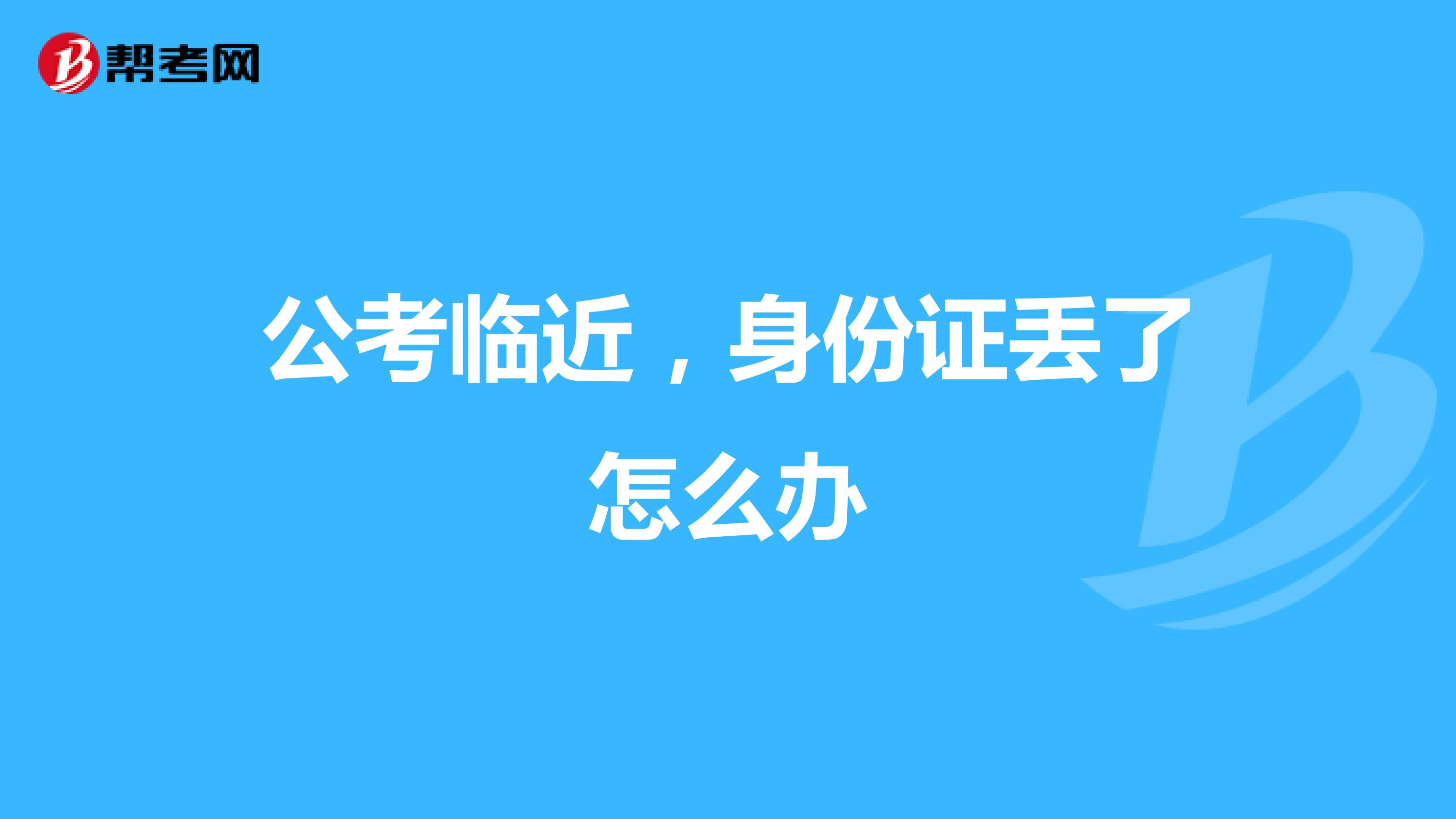 公考临近,身份证丢了怎么办