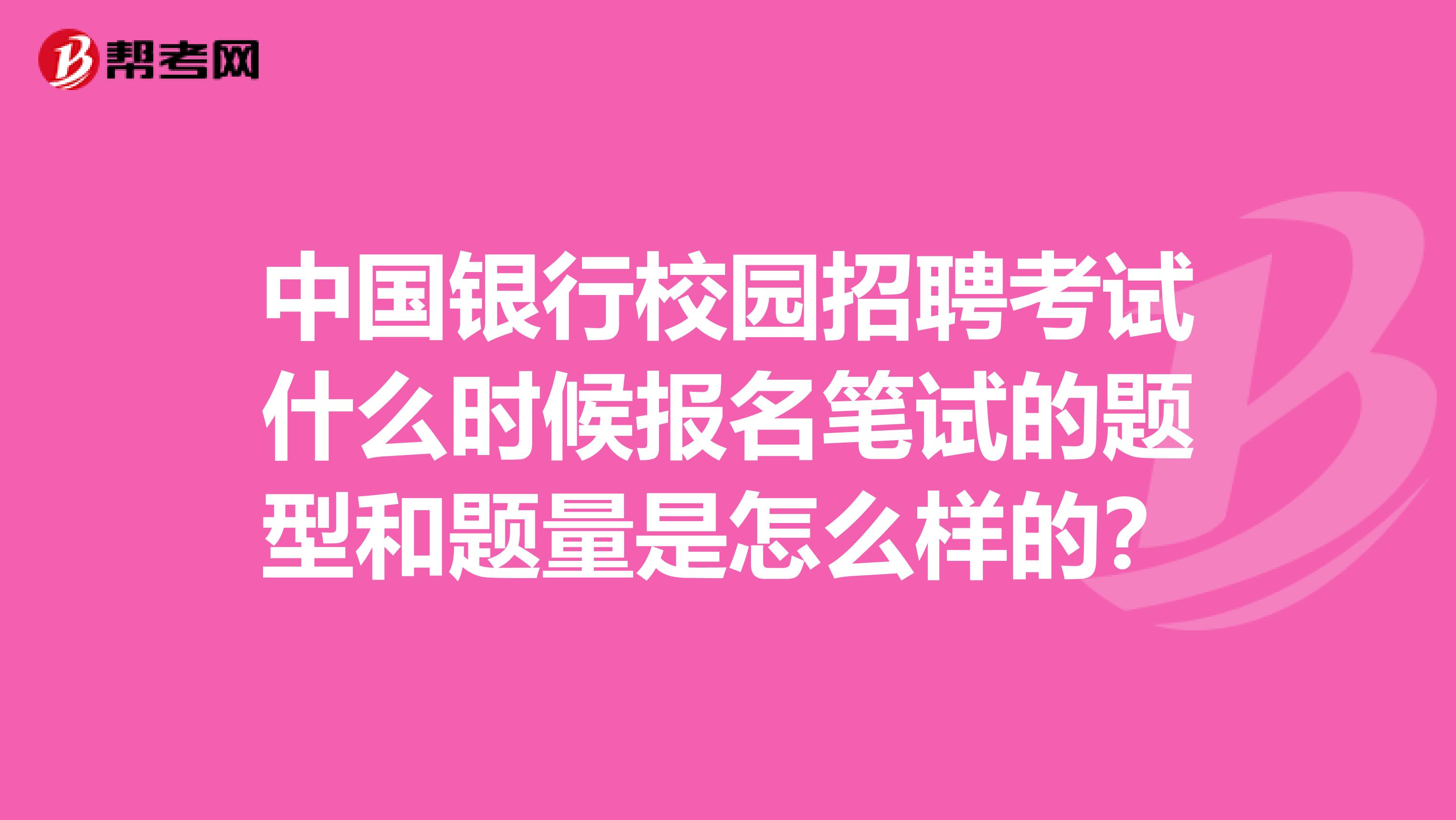中国银行校园招聘考试什么时候报名笔试的题型和题量是怎么样的?
