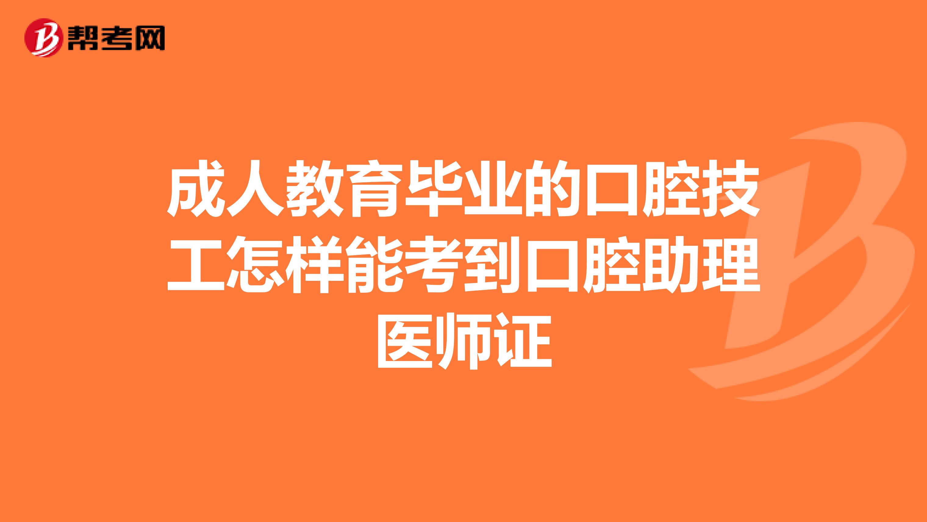 成人教育毕业的口腔技工怎样能考到口腔助理医师证
