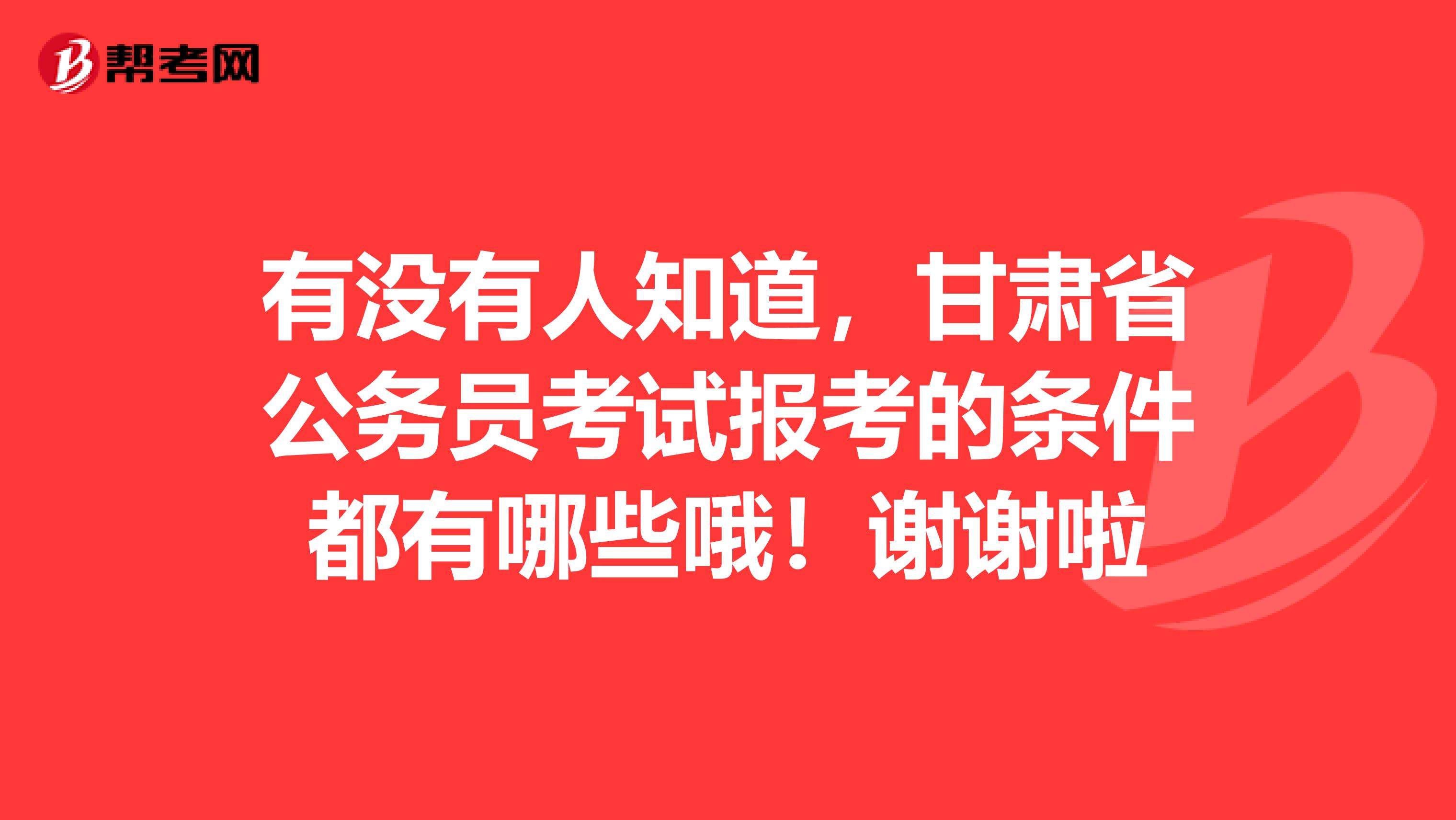 有没有人知道,甘肃省公务员考试报考的条件都有哪些哦!谢谢啦
