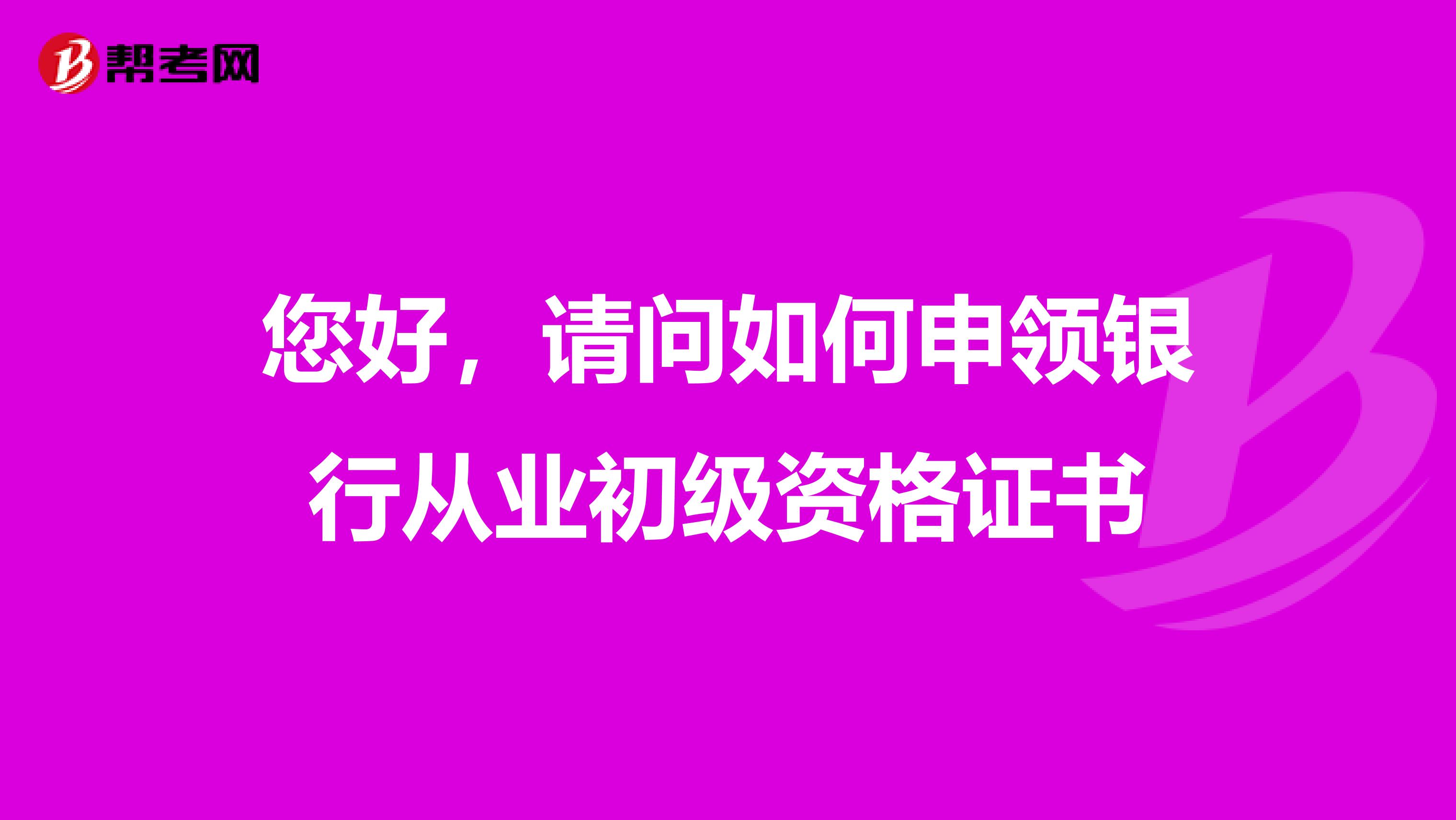 您好,请问如何申领银行从业初级资格证书