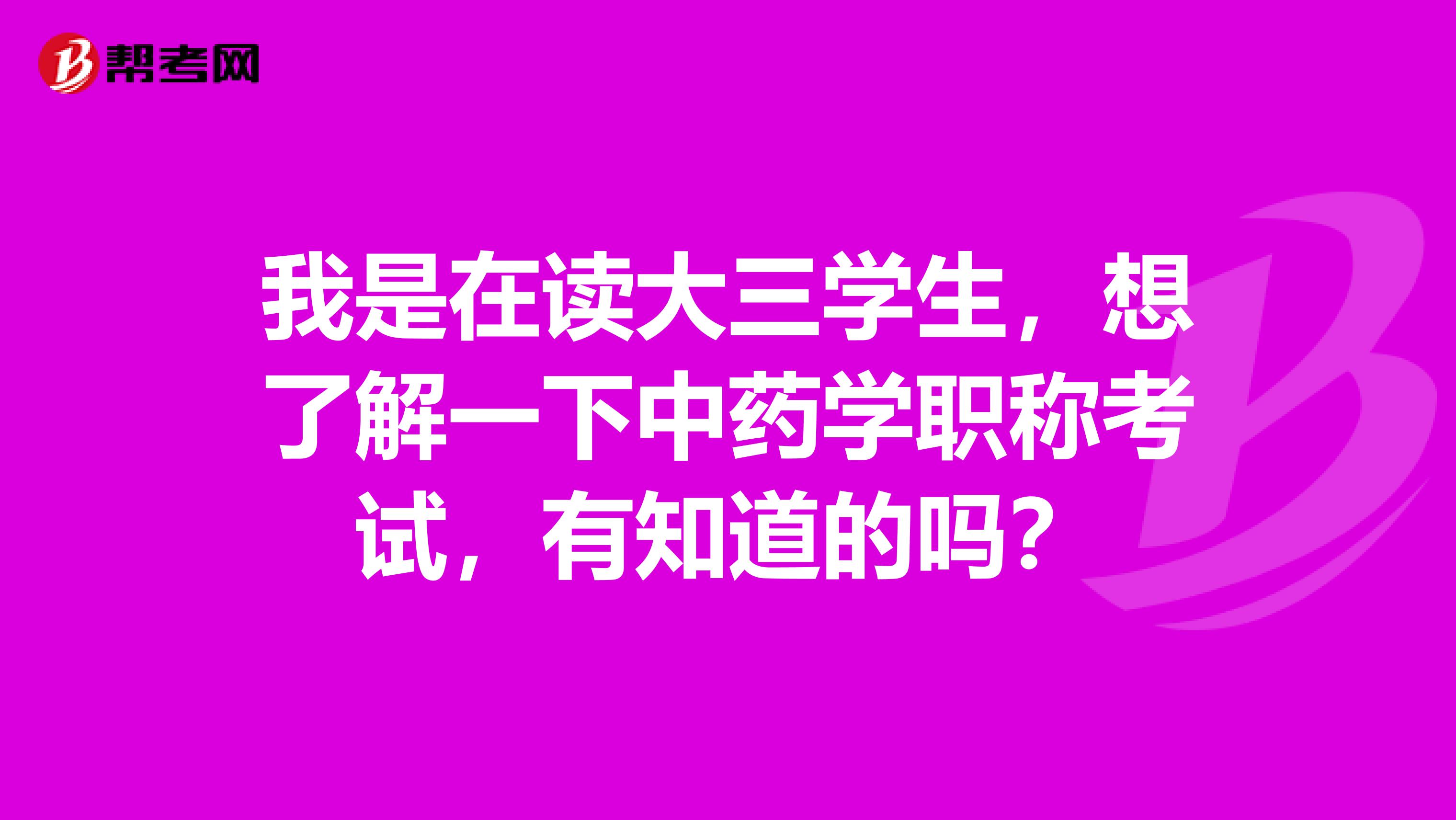 我是在读大三学生,想了解一下中药学职称考试,有知道的吗?