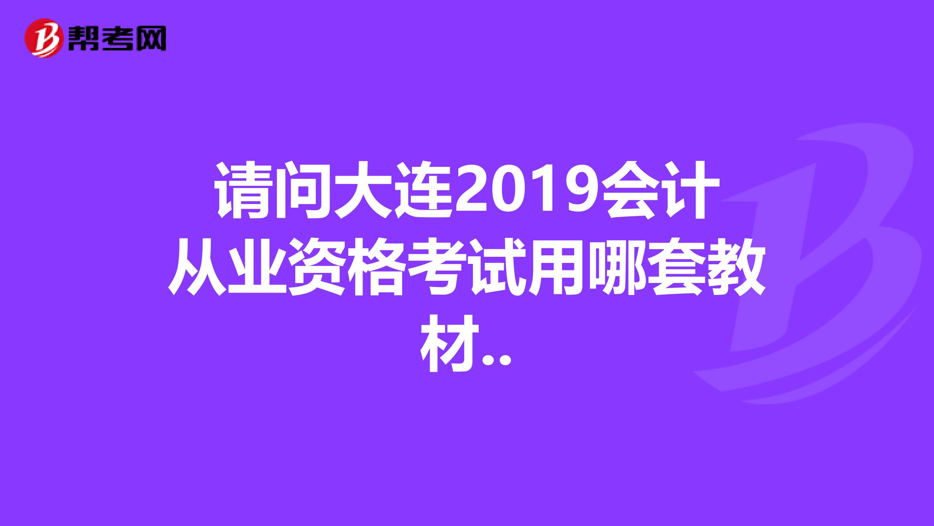 請問大連2019會計從業(yè)資格考試用哪套教材..