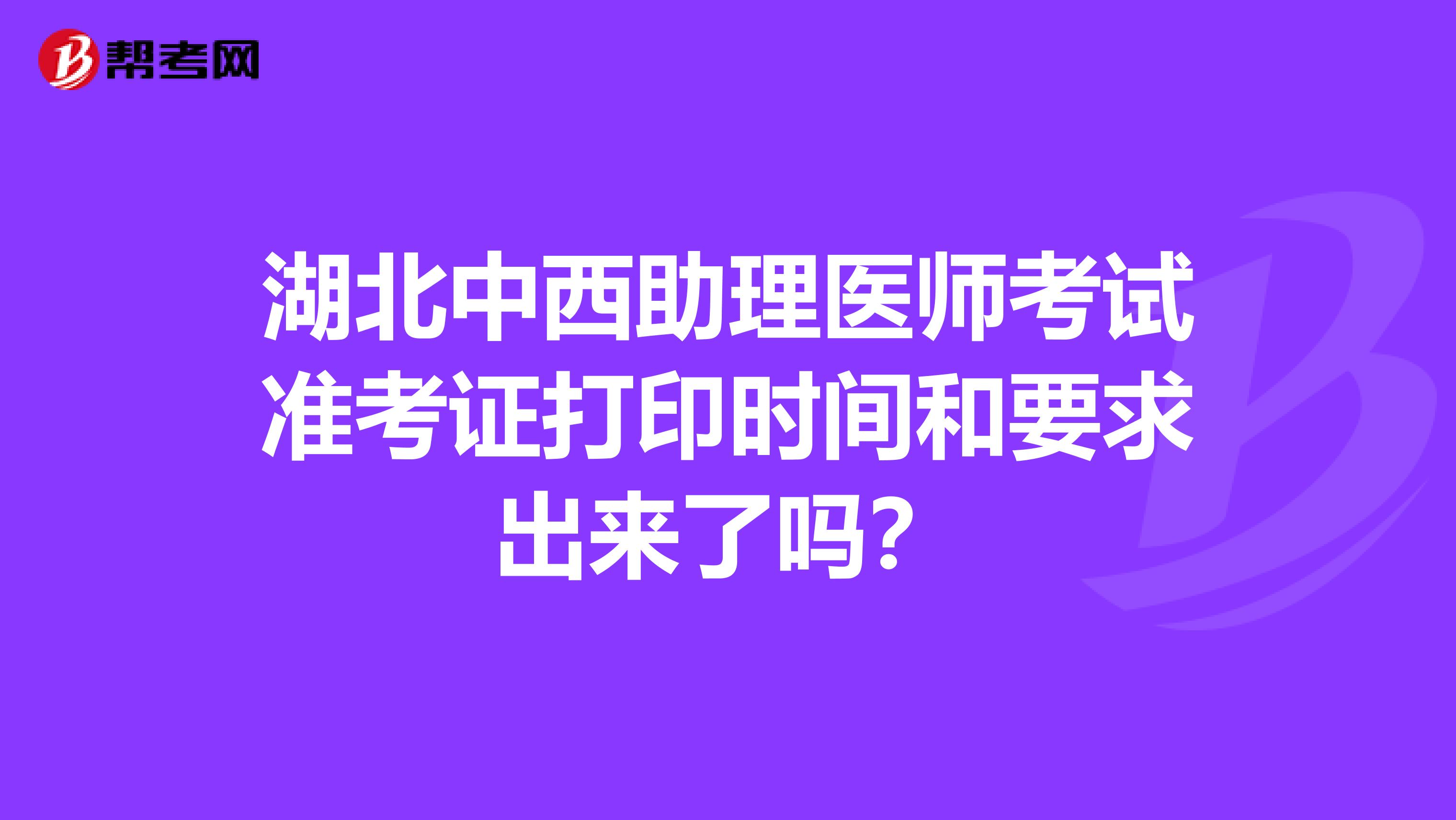 湖北中西助理医师考试准考证打印时间和要求出来了吗?