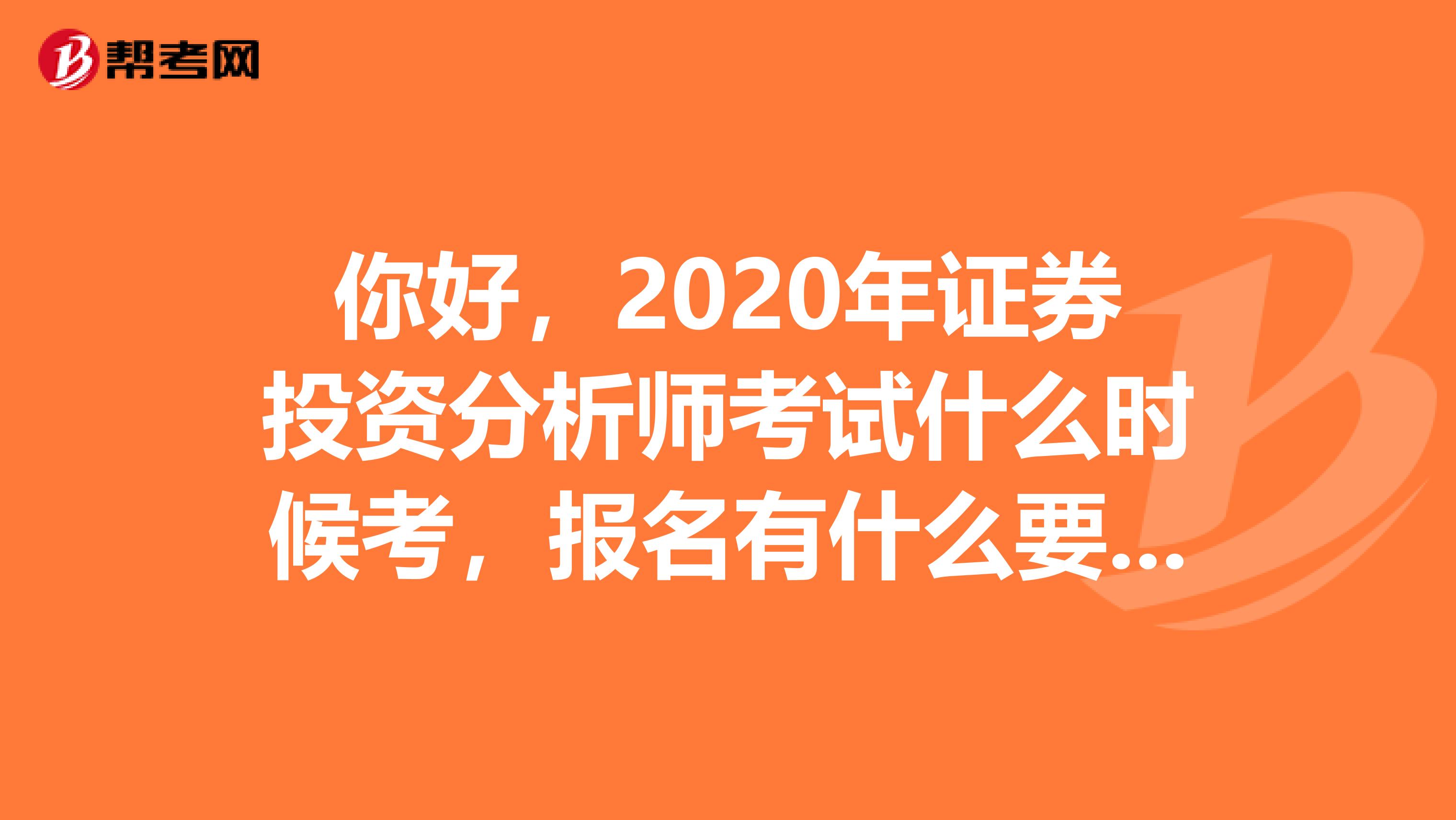 你好,2020年证券投资分析师考试什么时候考,报名有什么要求吗?