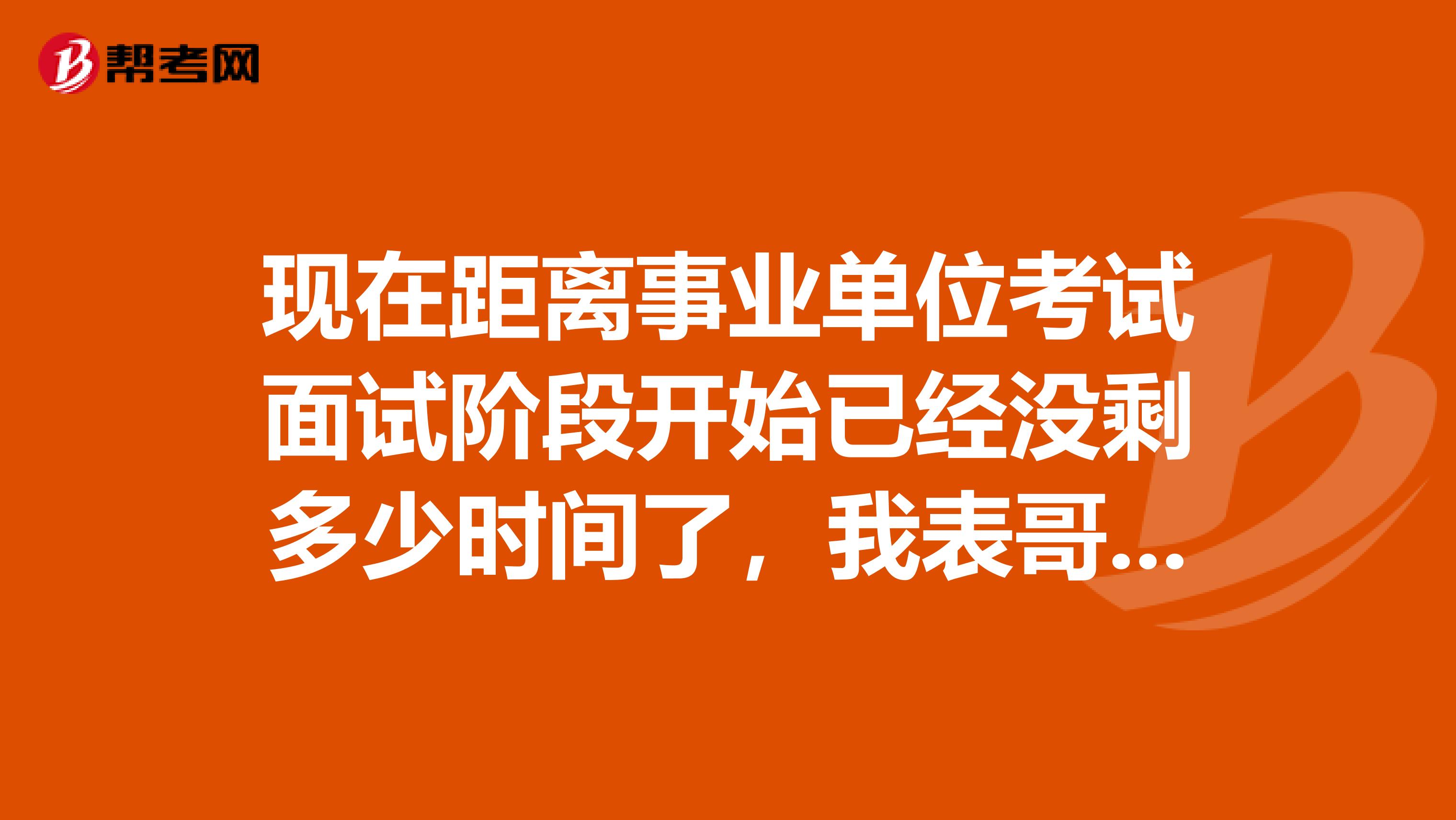 现在距离事业单位考试面试阶段开始已经没剩多少时间了,我表哥才开始备考,所以想问一下大家面试有没有什么知识点可以背的或者有什么小技巧吗?