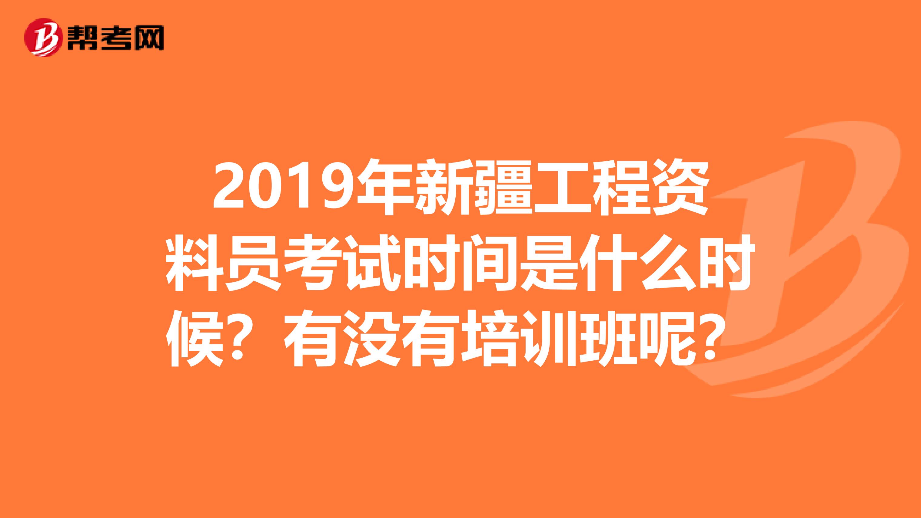 2019年新疆工程资料员考试时间是什么时候?有没有培训班呢?