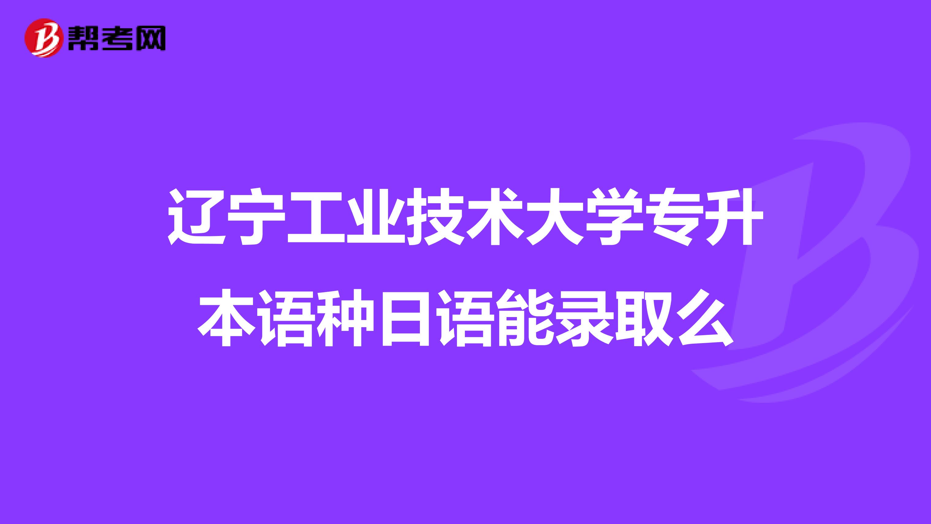 辽宁工业技术大学专升本语种日语能录取么