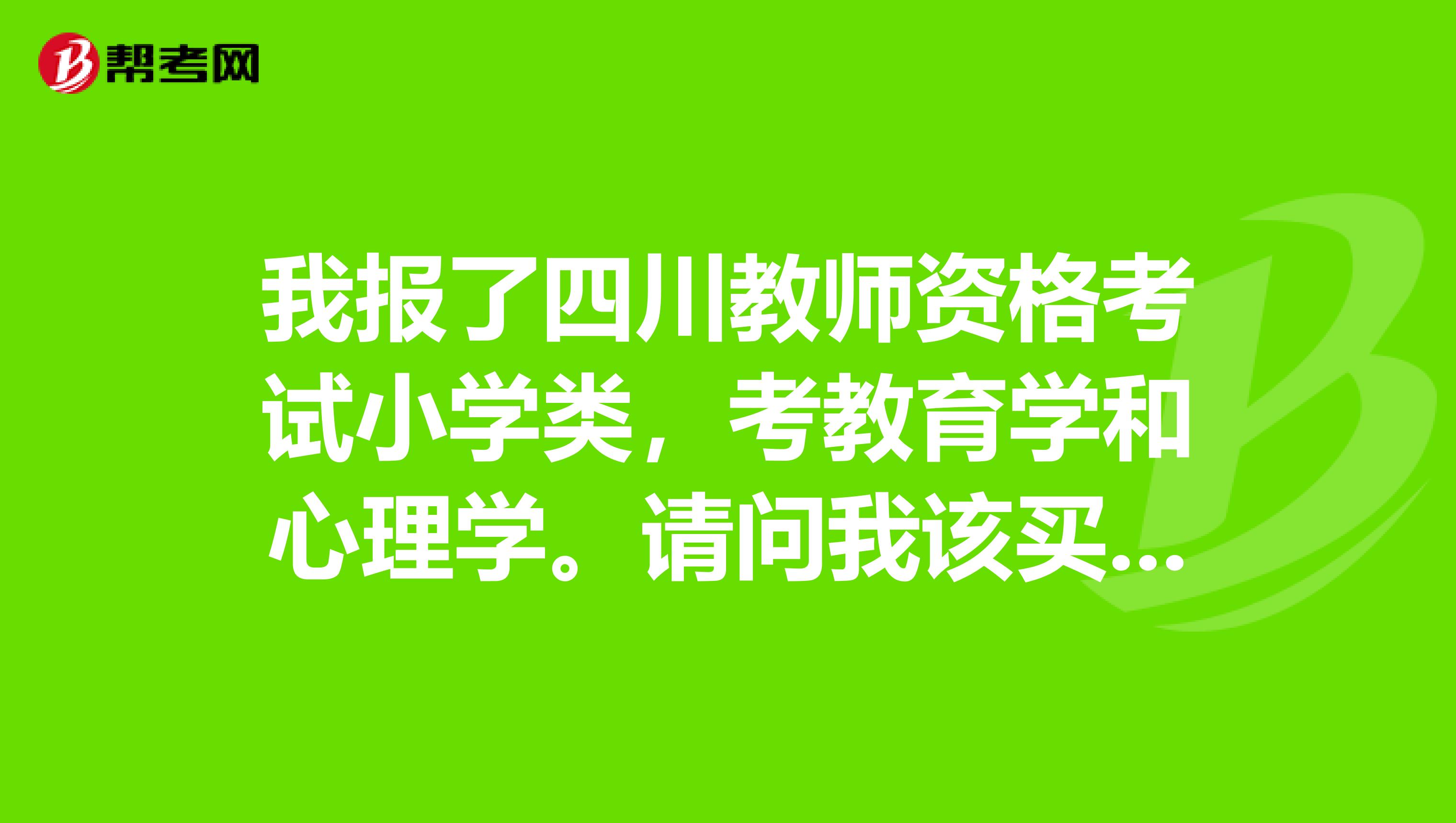 我报了四川教师资格考试小学类,考教育学和心理学。请问我该买哪位出版哪些主编的书