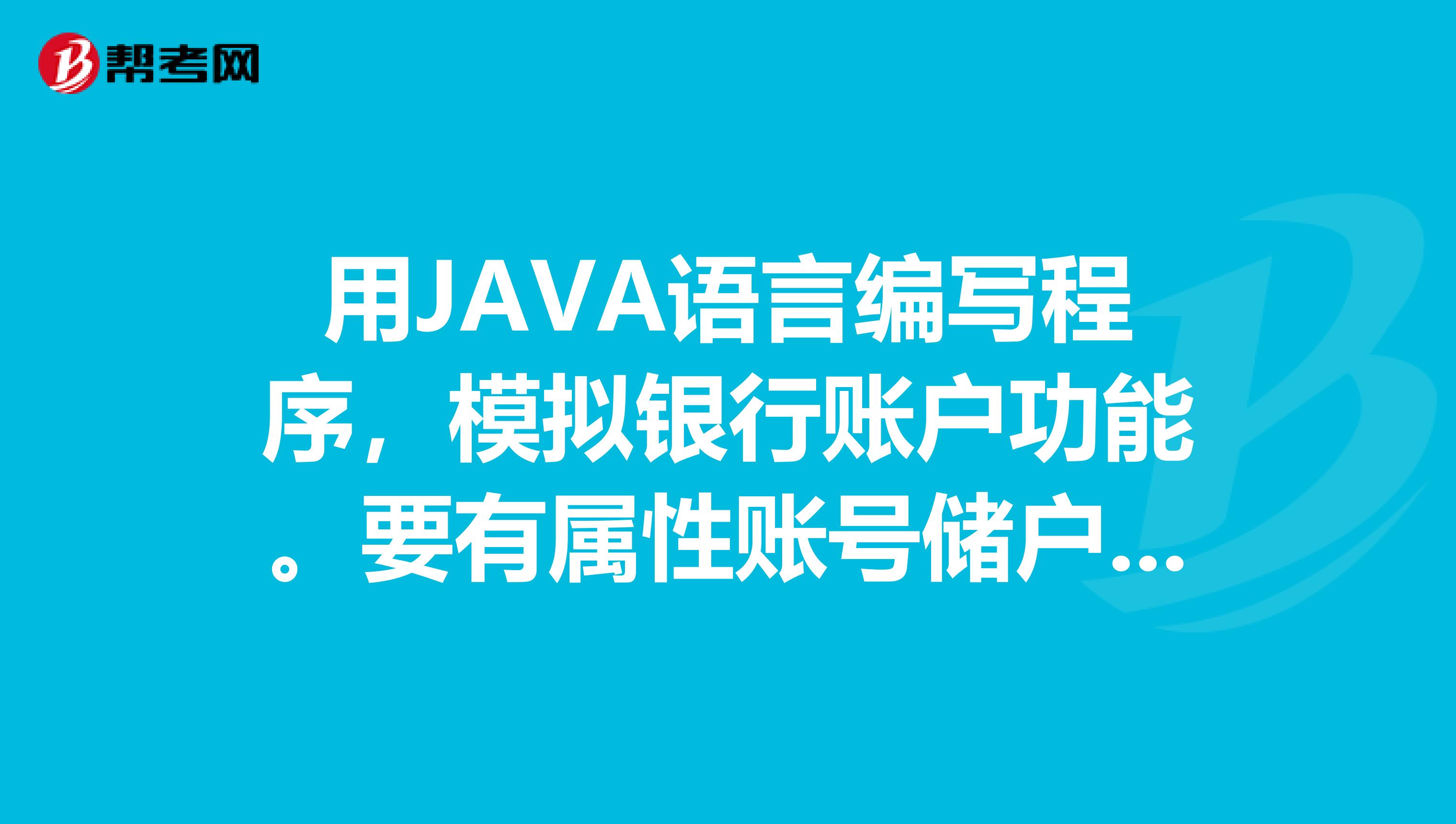 用JAVA语言编写程序，模拟银行账户功能。要有属性账号储户姓名地址存款余额最小余额。方法