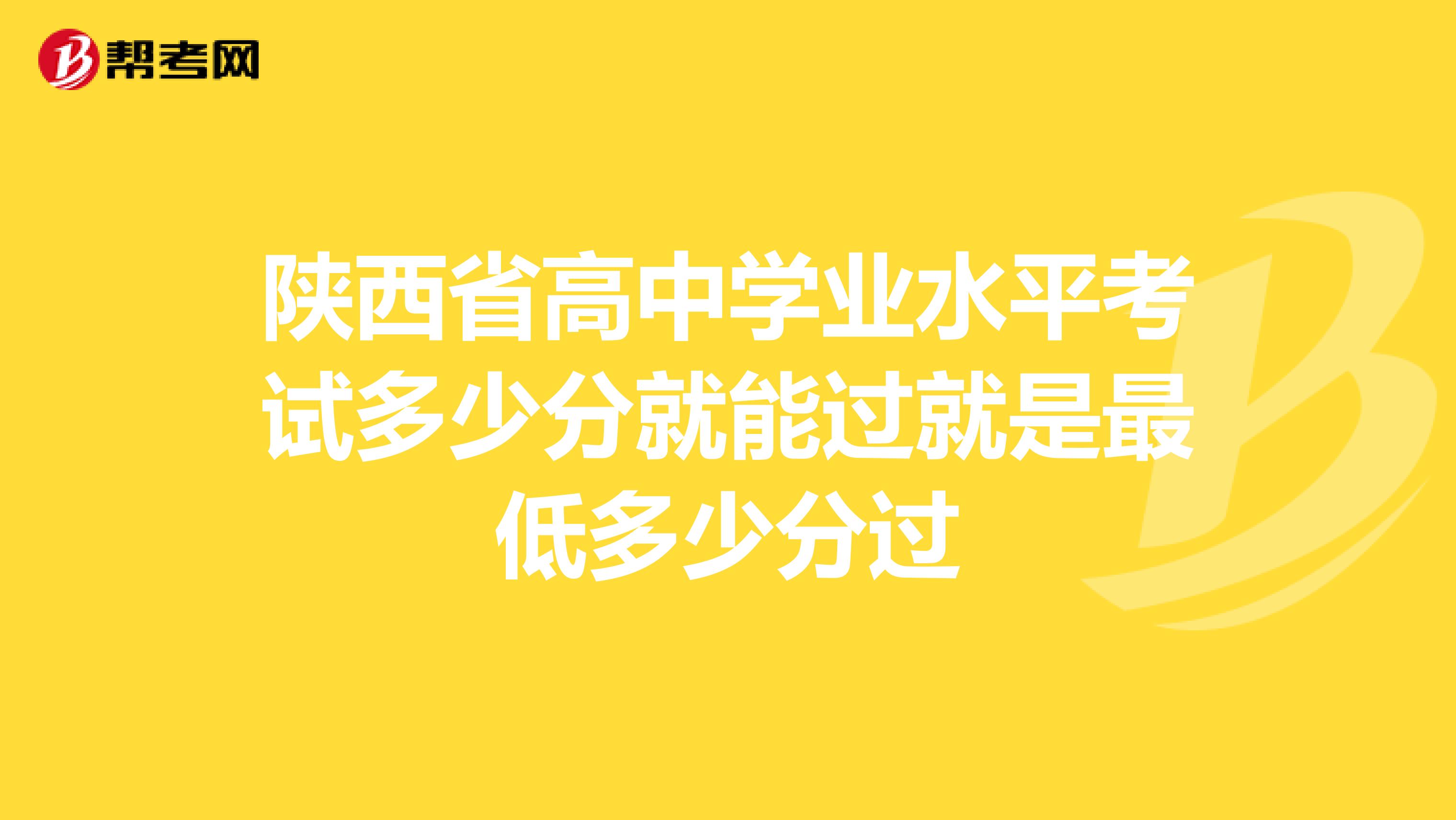 陕西省高中学业水平考试多少分就能过就是最低多少分过