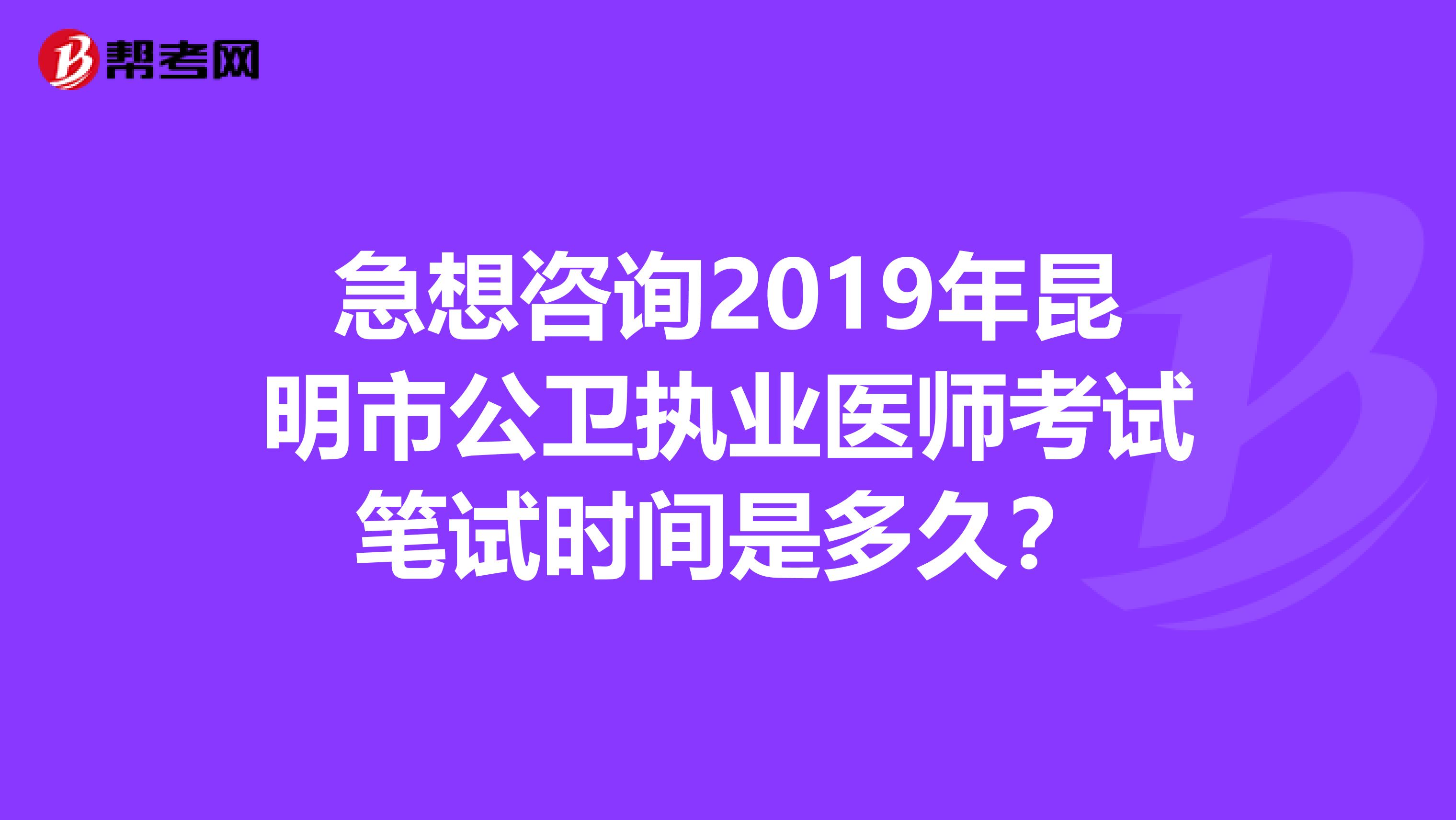 急想咨詢2019年昆明市公衛(wèi)執(zhí)業(yè)醫(yī)師考試筆試時(shí)間是多久？