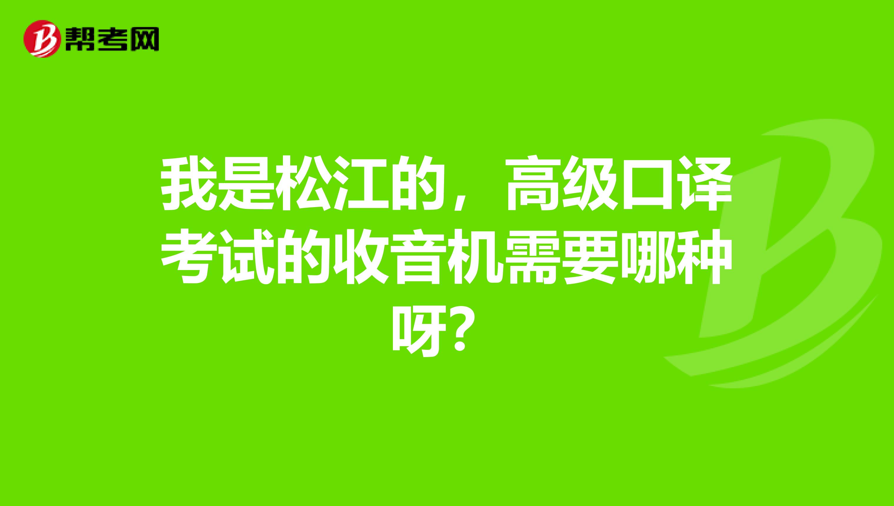 我是松江的,高级口译考试的收音机需要哪种呀?