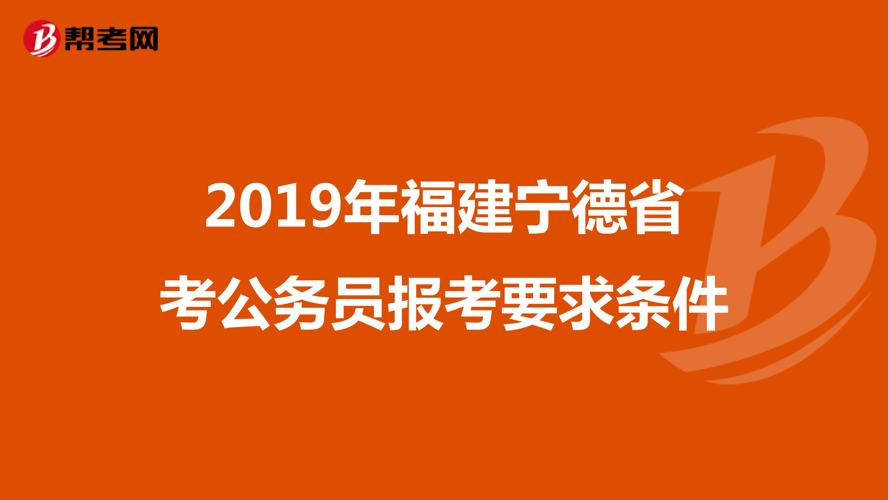 2019年福建宁德省考公务员报考要求条件