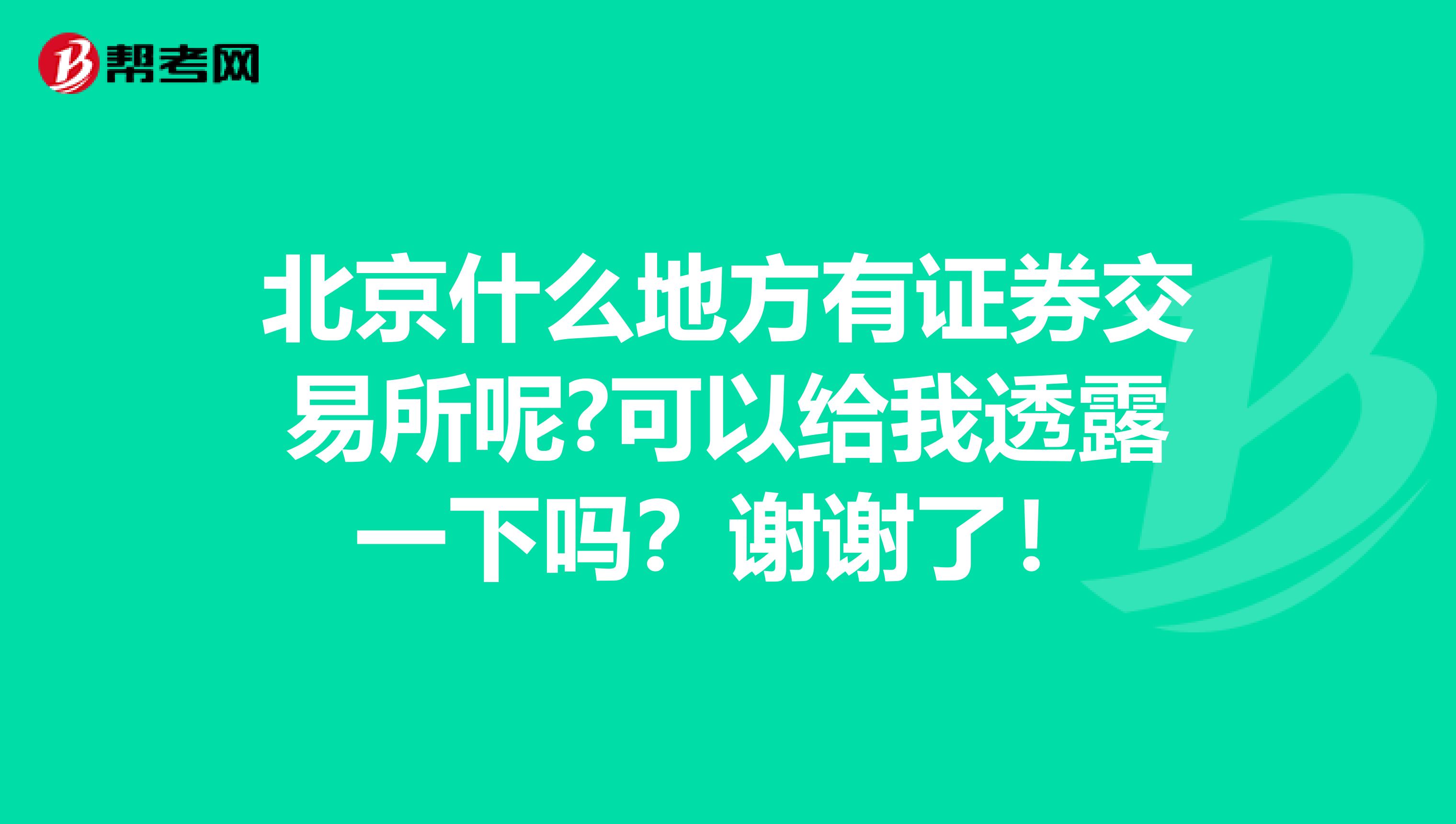 北京什么地方有证券交易所呢?可以给我透露一下吗？谢谢了！