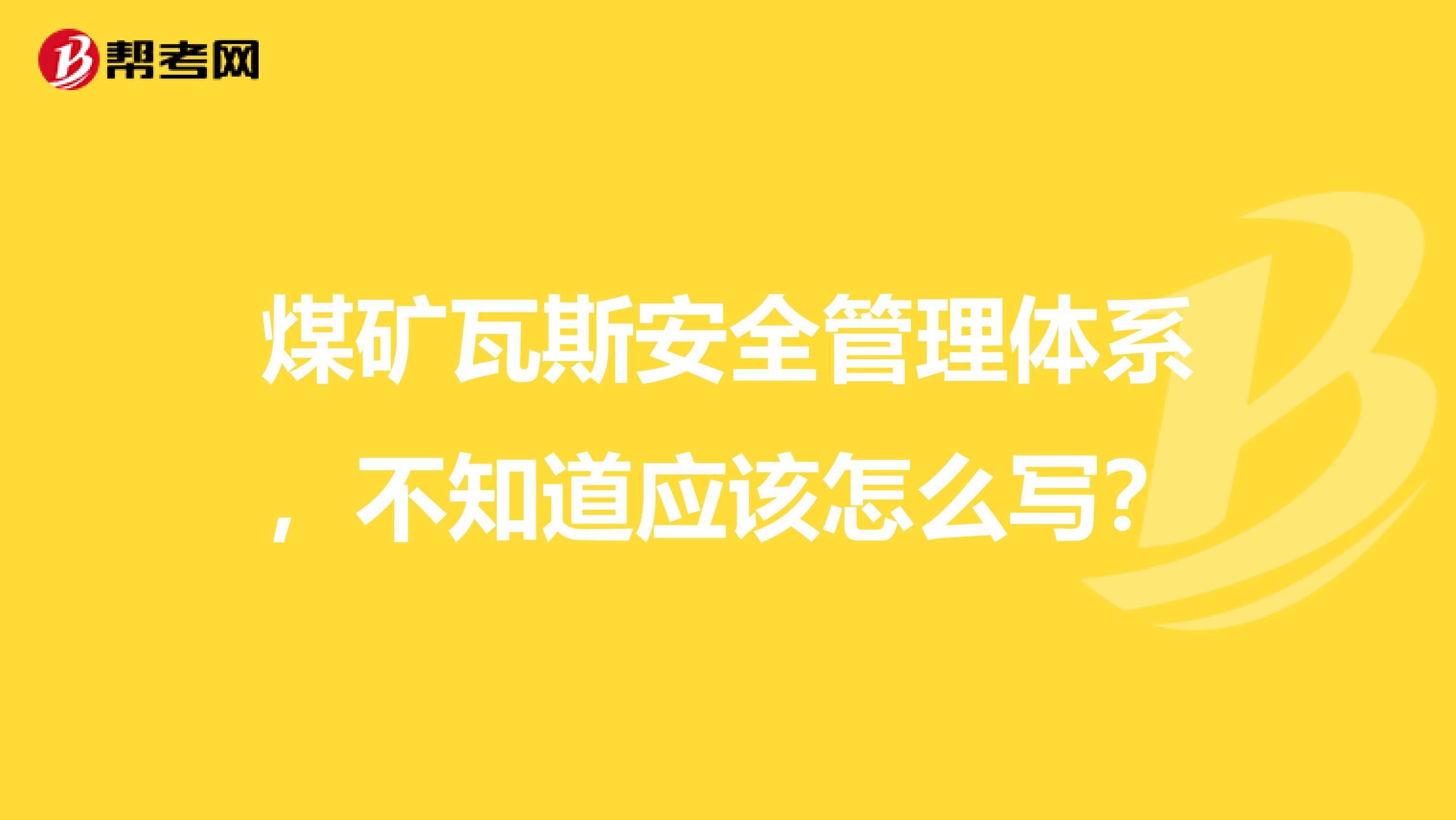 煤矿瓦斯安全管理体系,不知道应该怎么写?