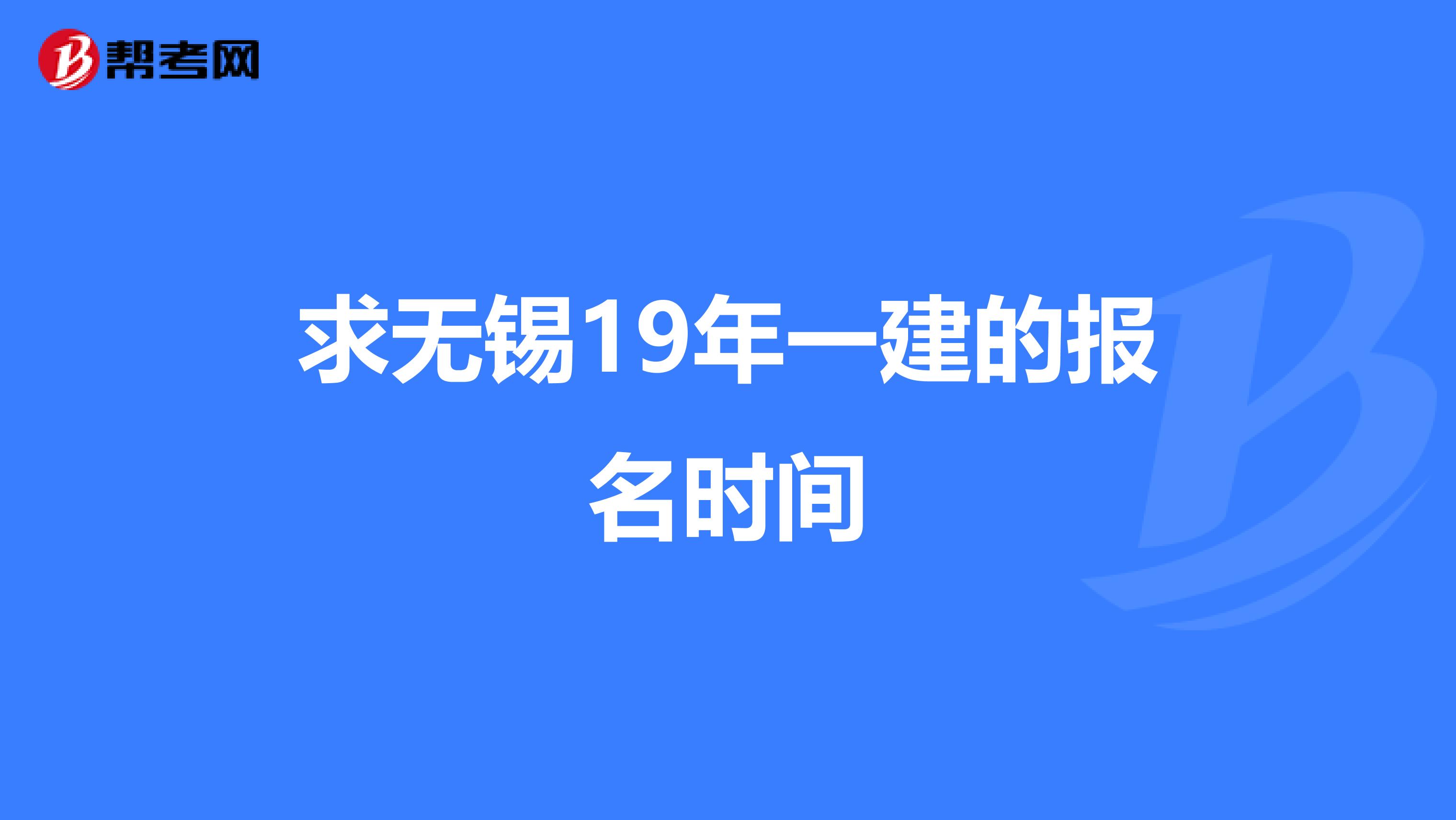 求无锡19年一建的报名时间