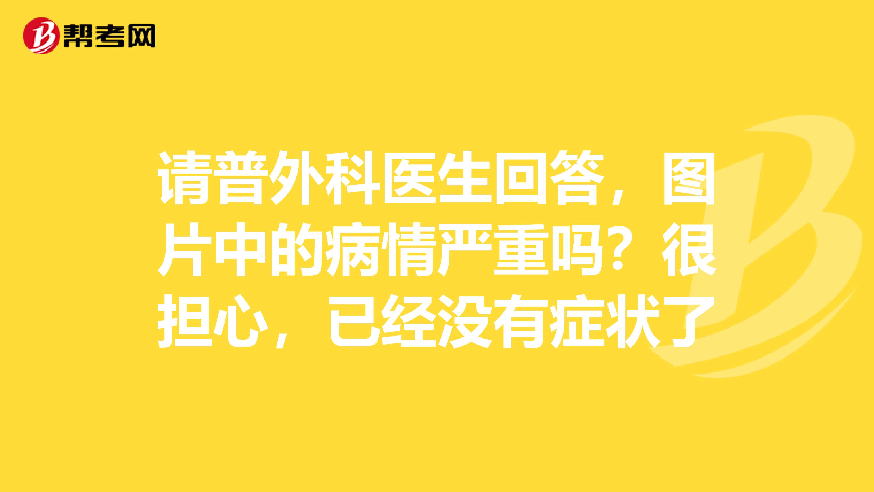 请普外科医生回答,图片中的病情严重吗?很担心,已经没有症状了