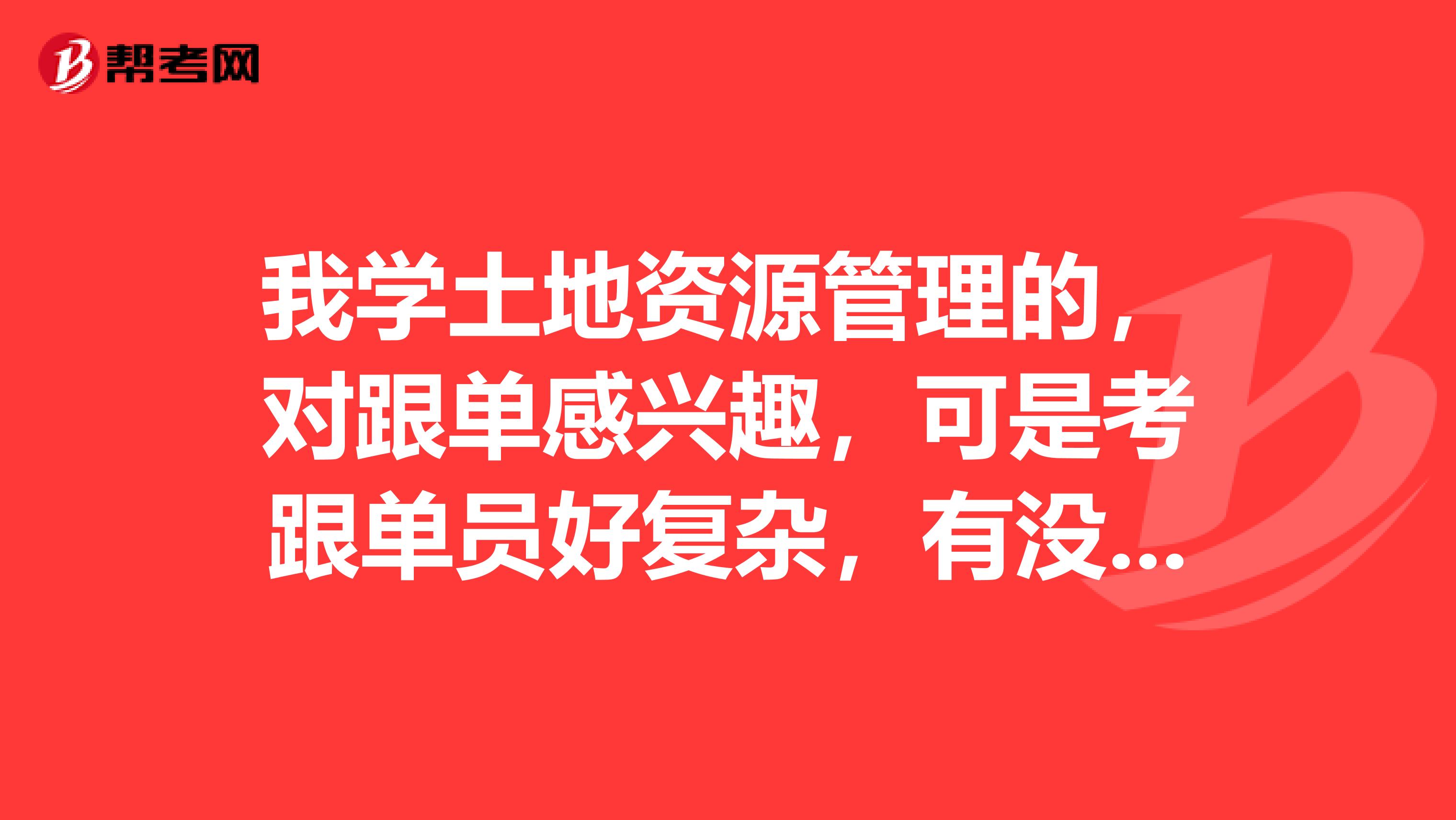 我学土地资源管理的,对跟单感兴趣,可是考跟单员好复杂,有没有什么学习方法?
