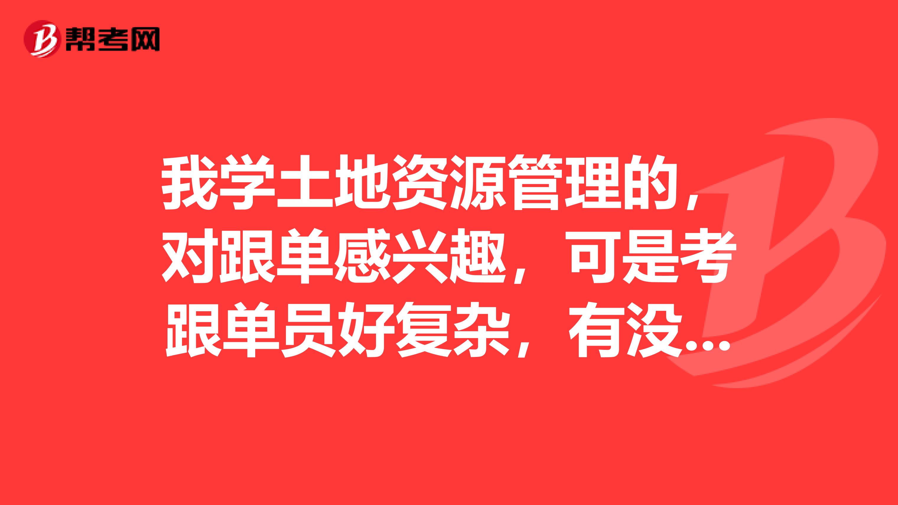 我学土地资源管理的，对跟单感兴趣，可是考跟单员好复杂，有没有什么学习方法？