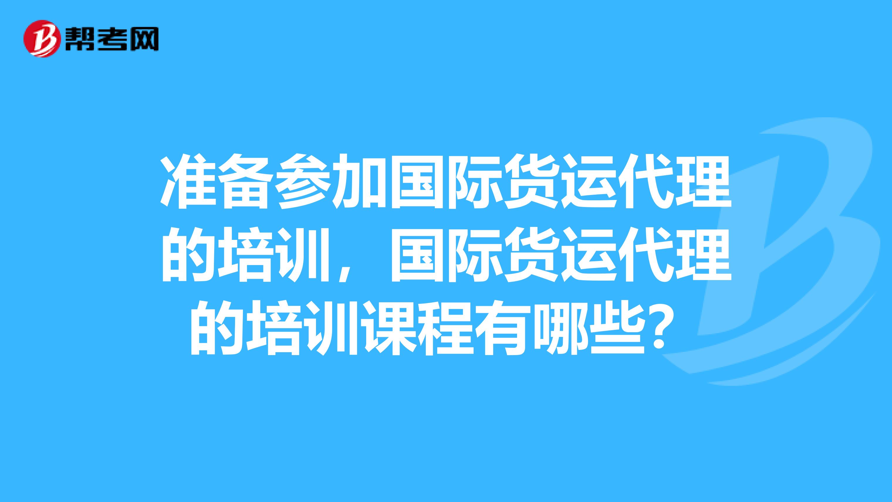 准备参加国际货运代理的培训,国际货运代理的培训课程有哪些?