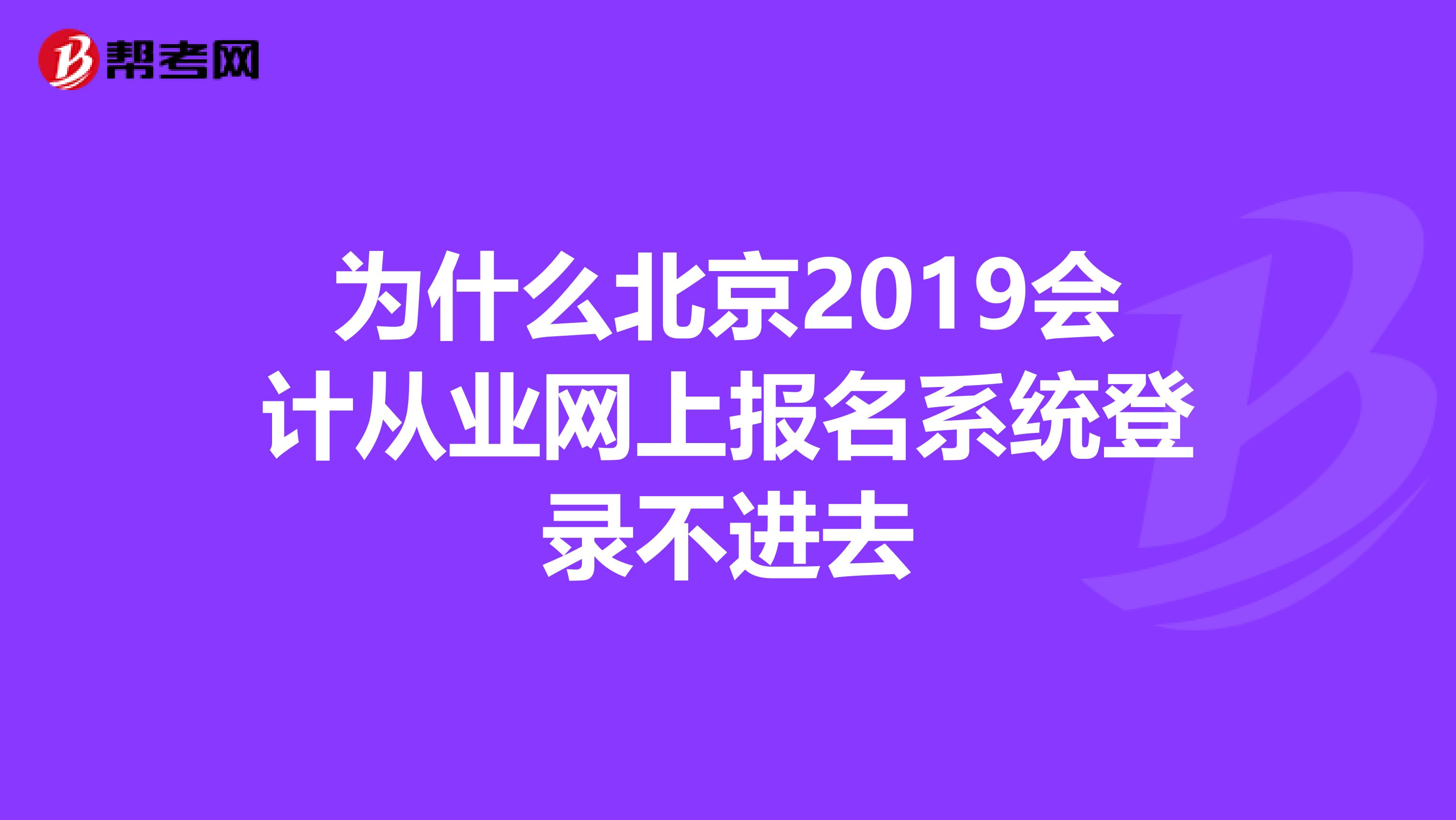 為什么北京2019會計從業(yè)網(wǎng)上報名系統(tǒng)登錄不進去