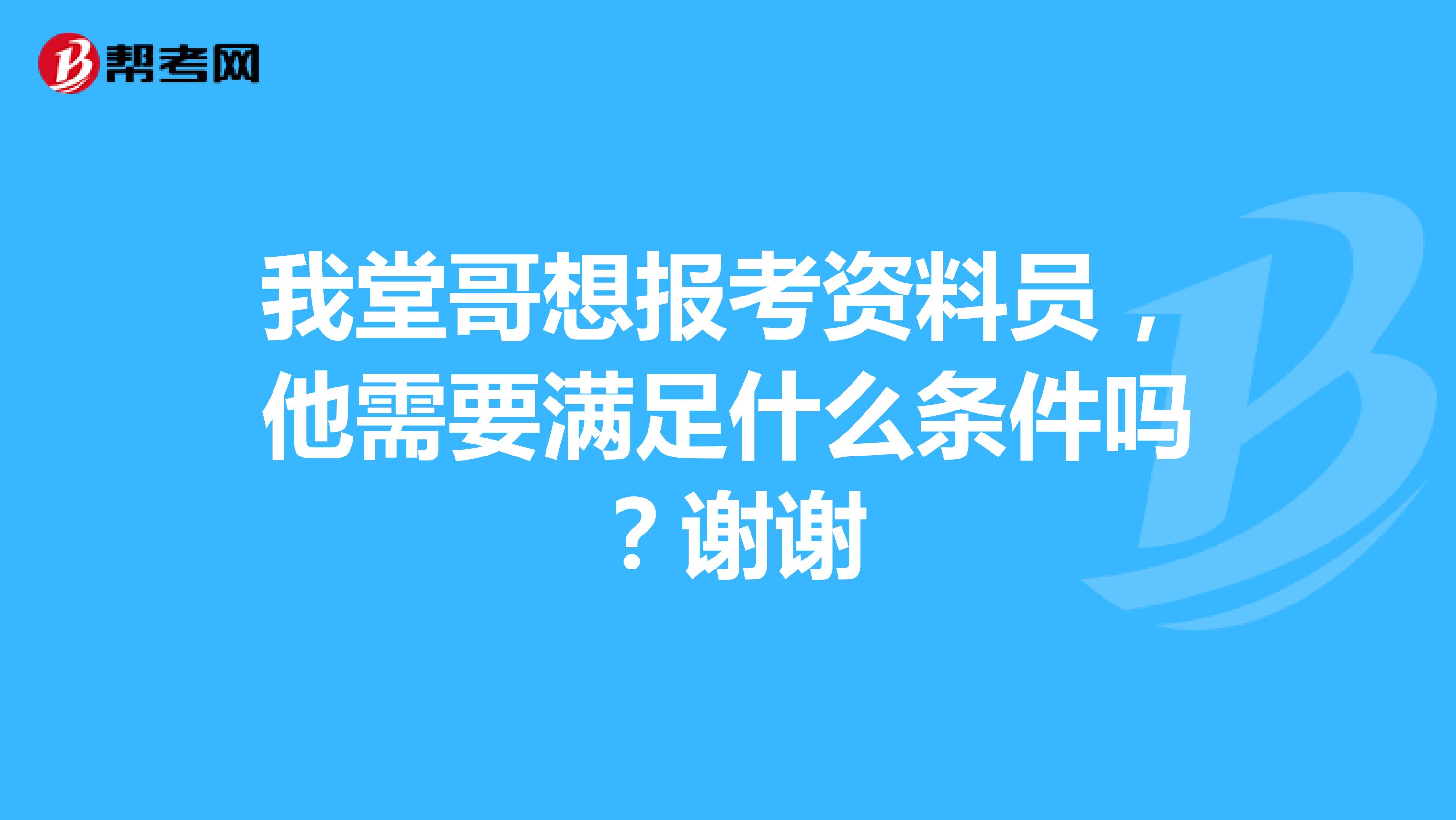 我堂哥想报考资料员，他需要满足什么条件吗？谢谢