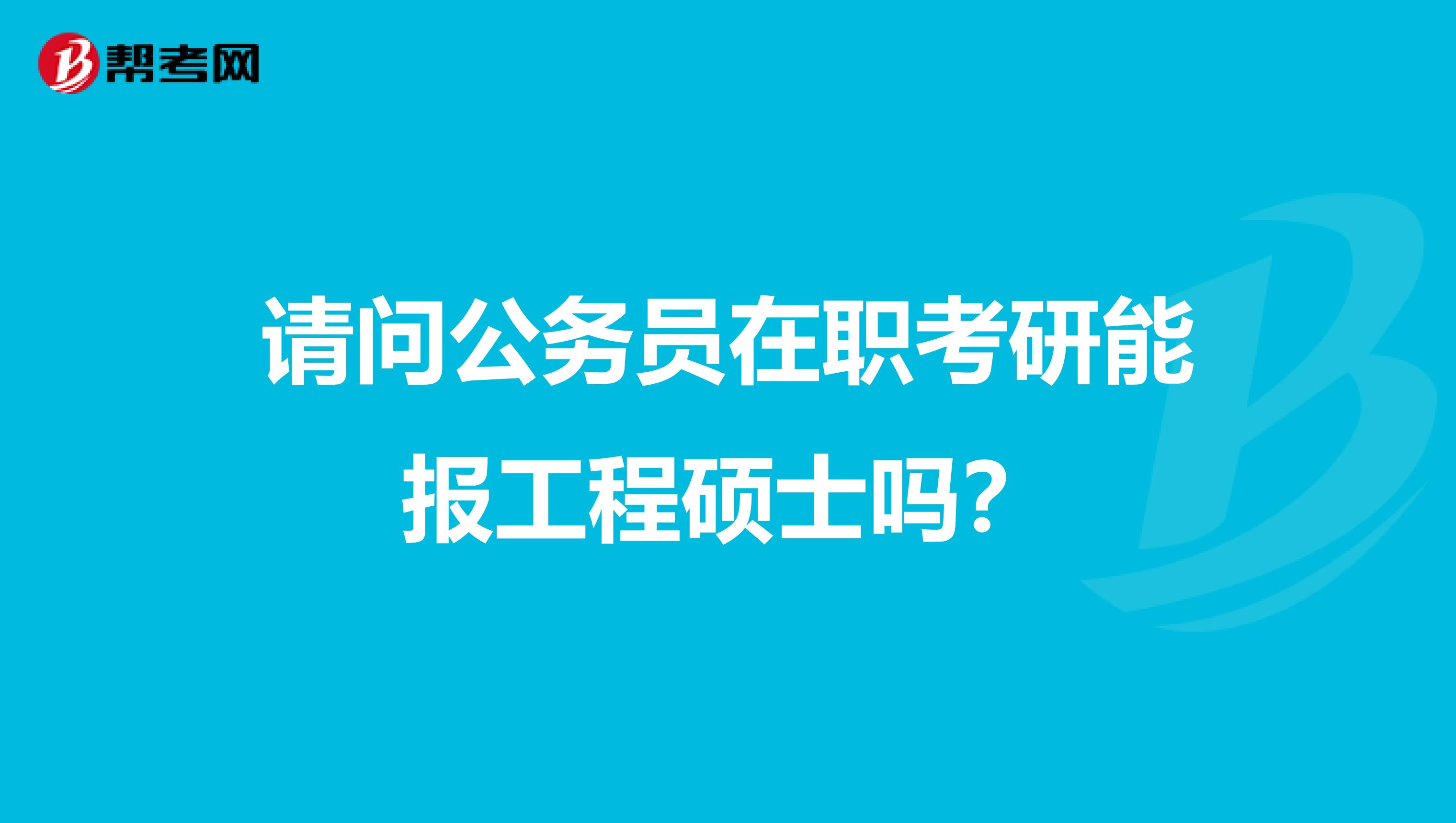 请问公务员在职考研能报工程硕士吗?