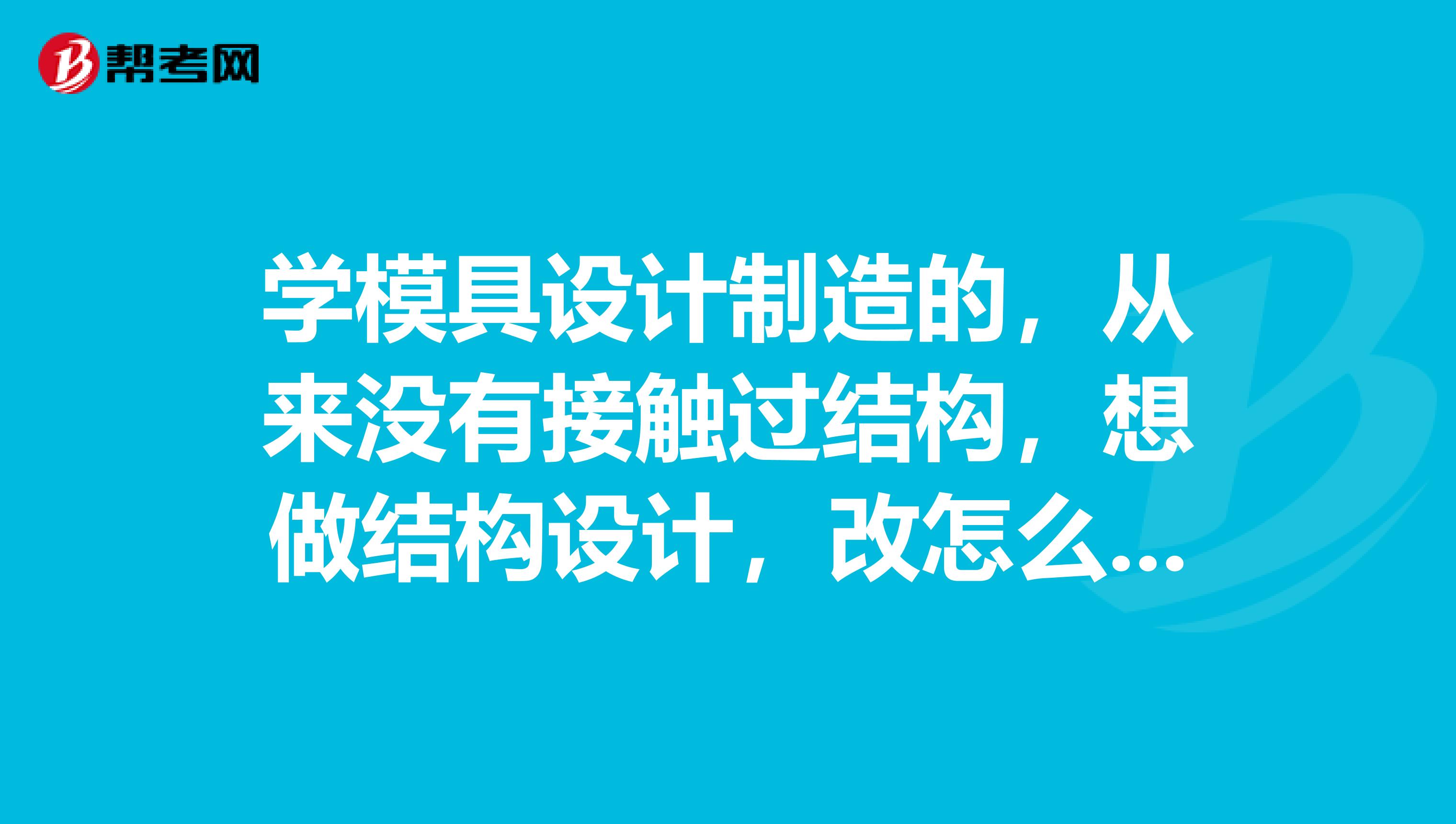 学模具设计制造的，从来没有接触过结构，想做结构设计，改怎么入行，望详细一点