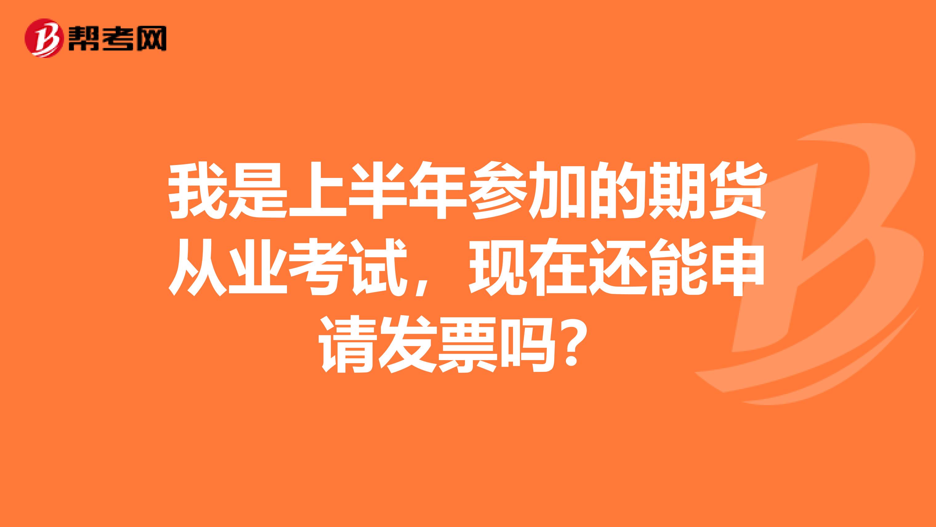 我是上半年参加的期货从业考试,现在还能申请发票吗?