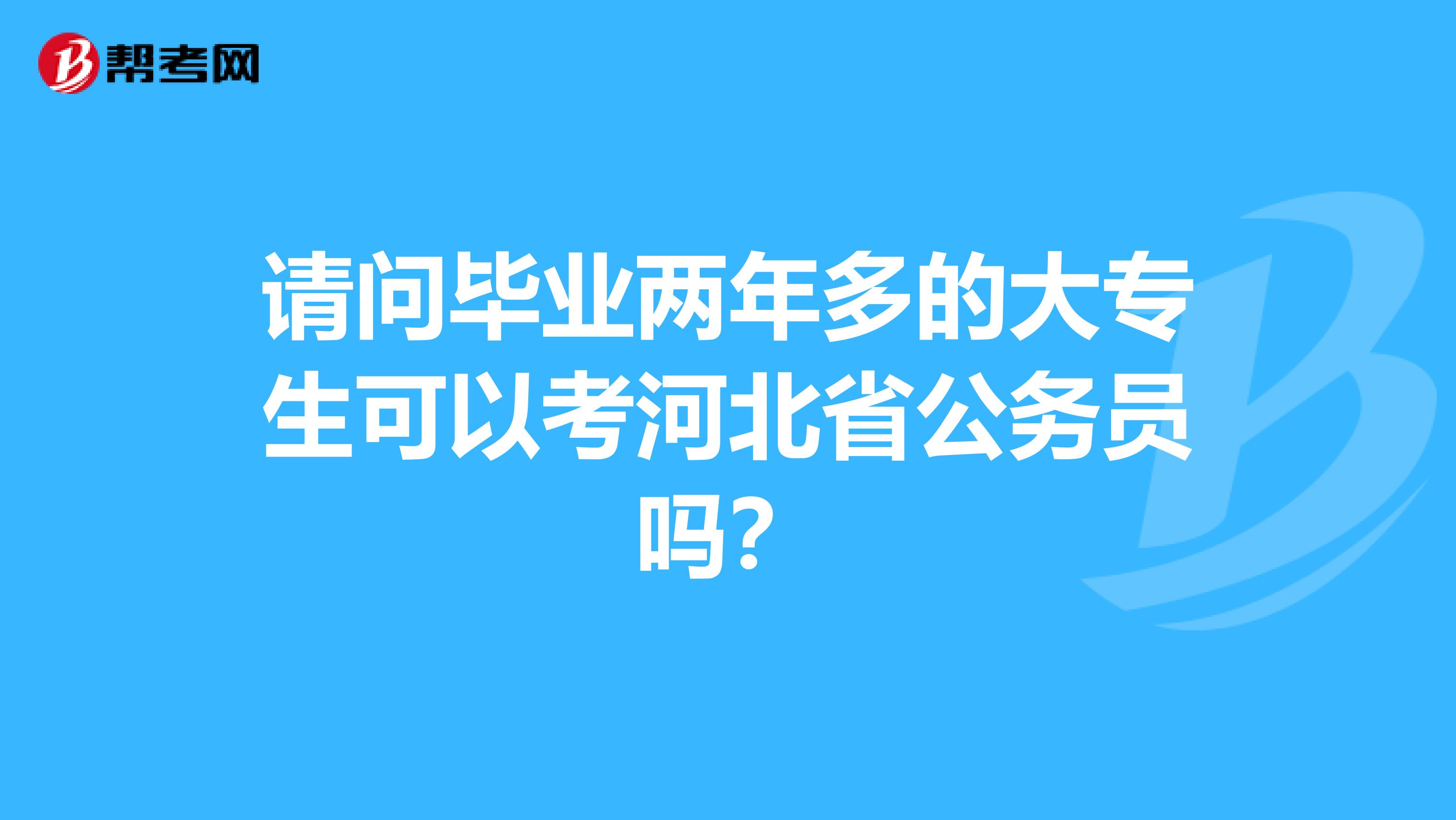 请问毕业两年多的大专生可以考河北省公务员吗?
