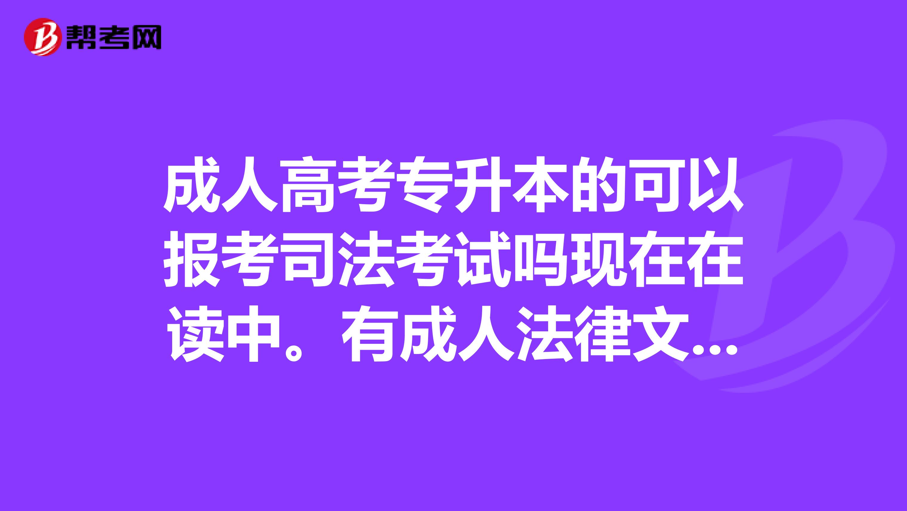 成人高考专升本的可以报考司法考试吗现在在读中。有成人法律文秘专科毕业证。