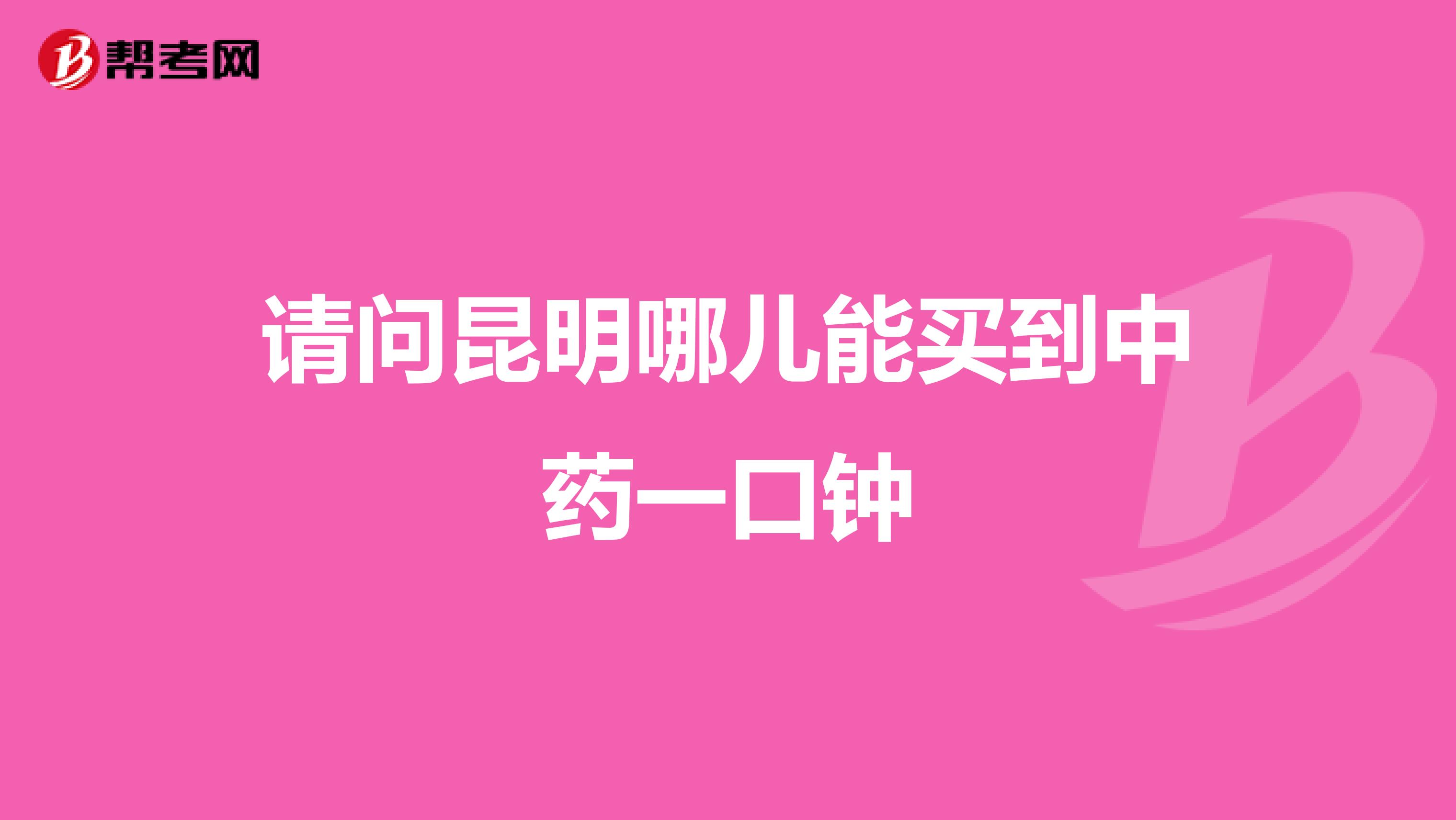 请问昆明哪儿能买到中药一口钟