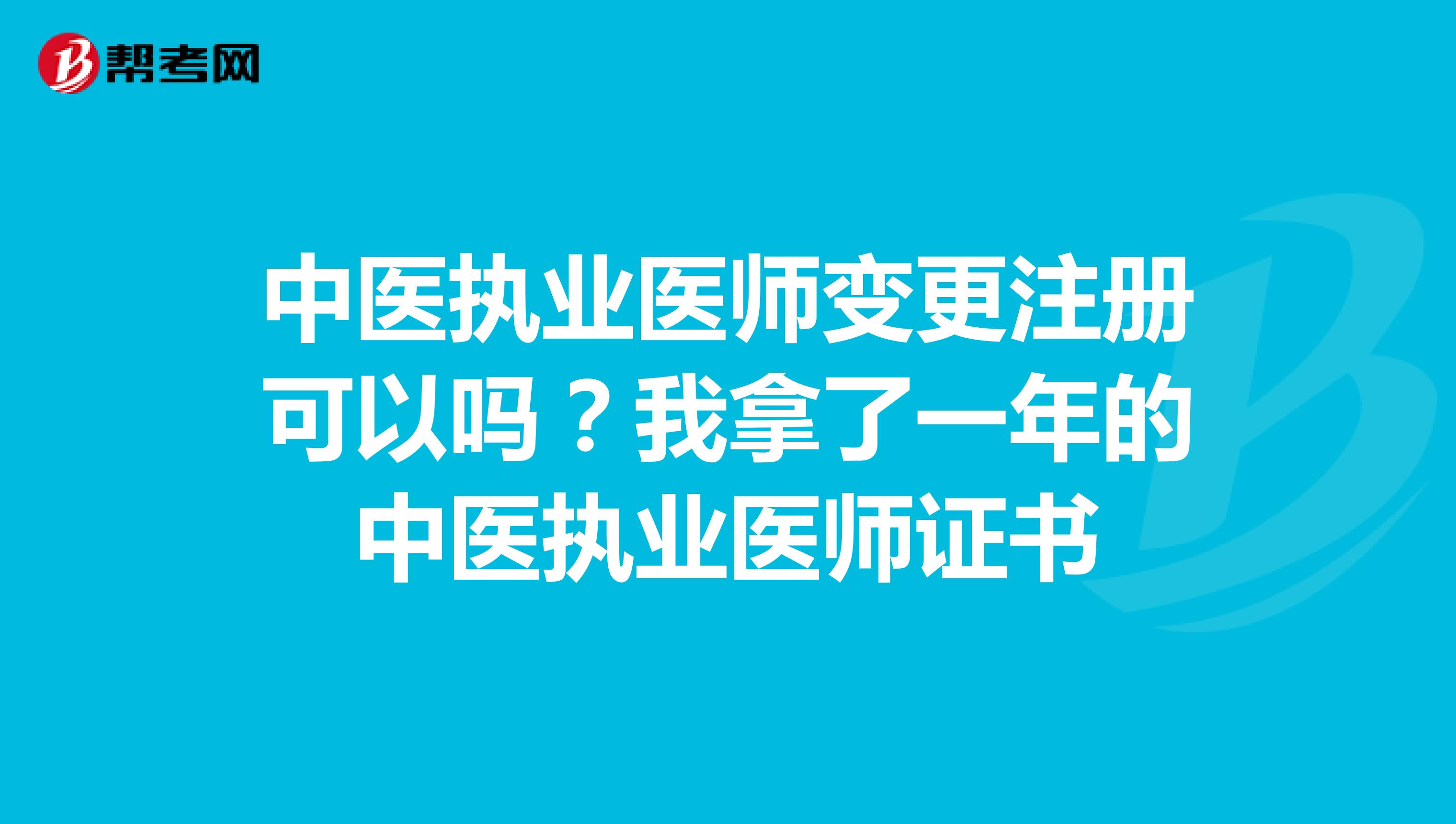 中医执业医师变更注册可以吗?我拿了一年的中医执业医师证书