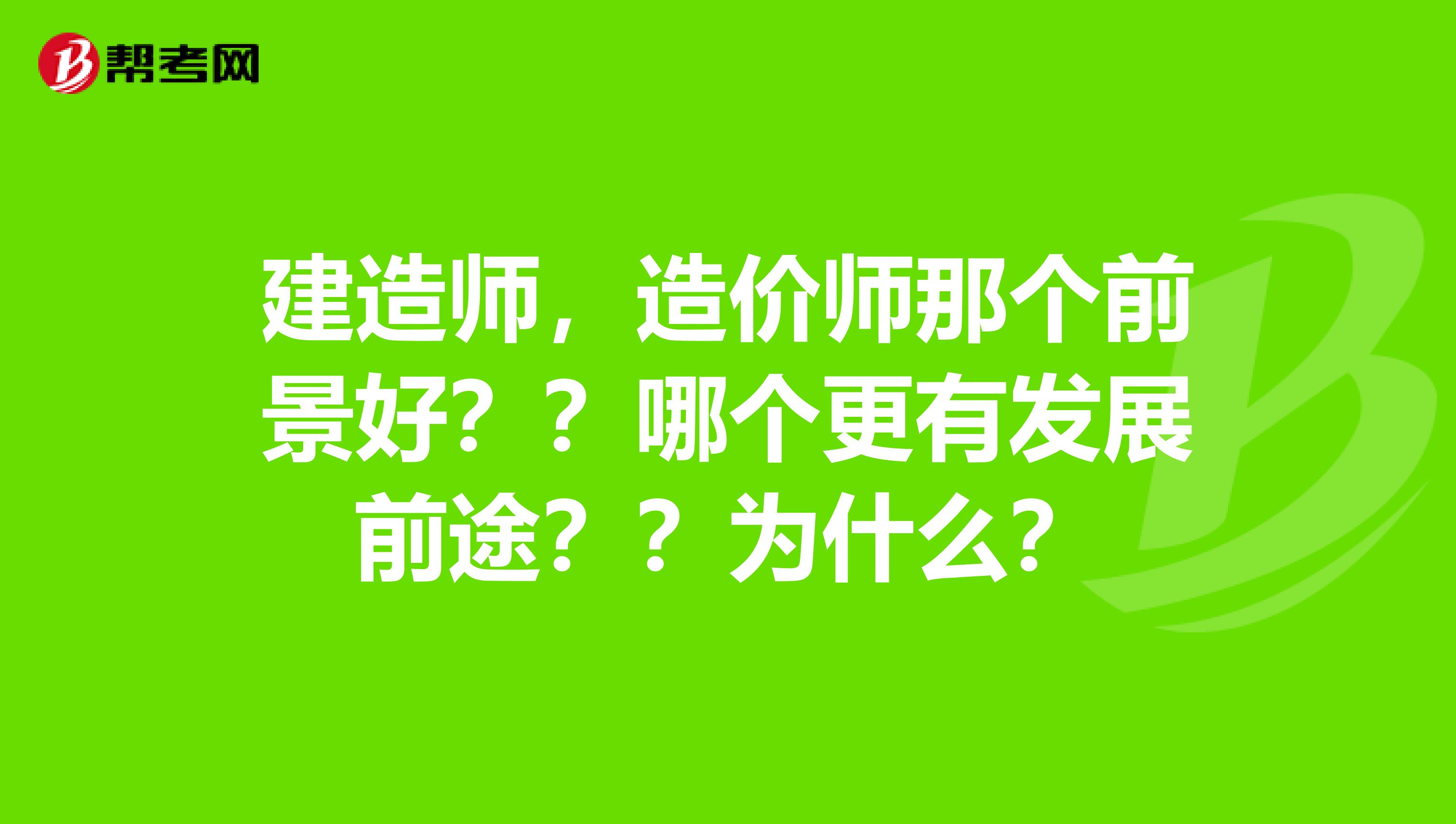 建造师，造价师那个前景好？？哪个更有发展前途？？为什么？