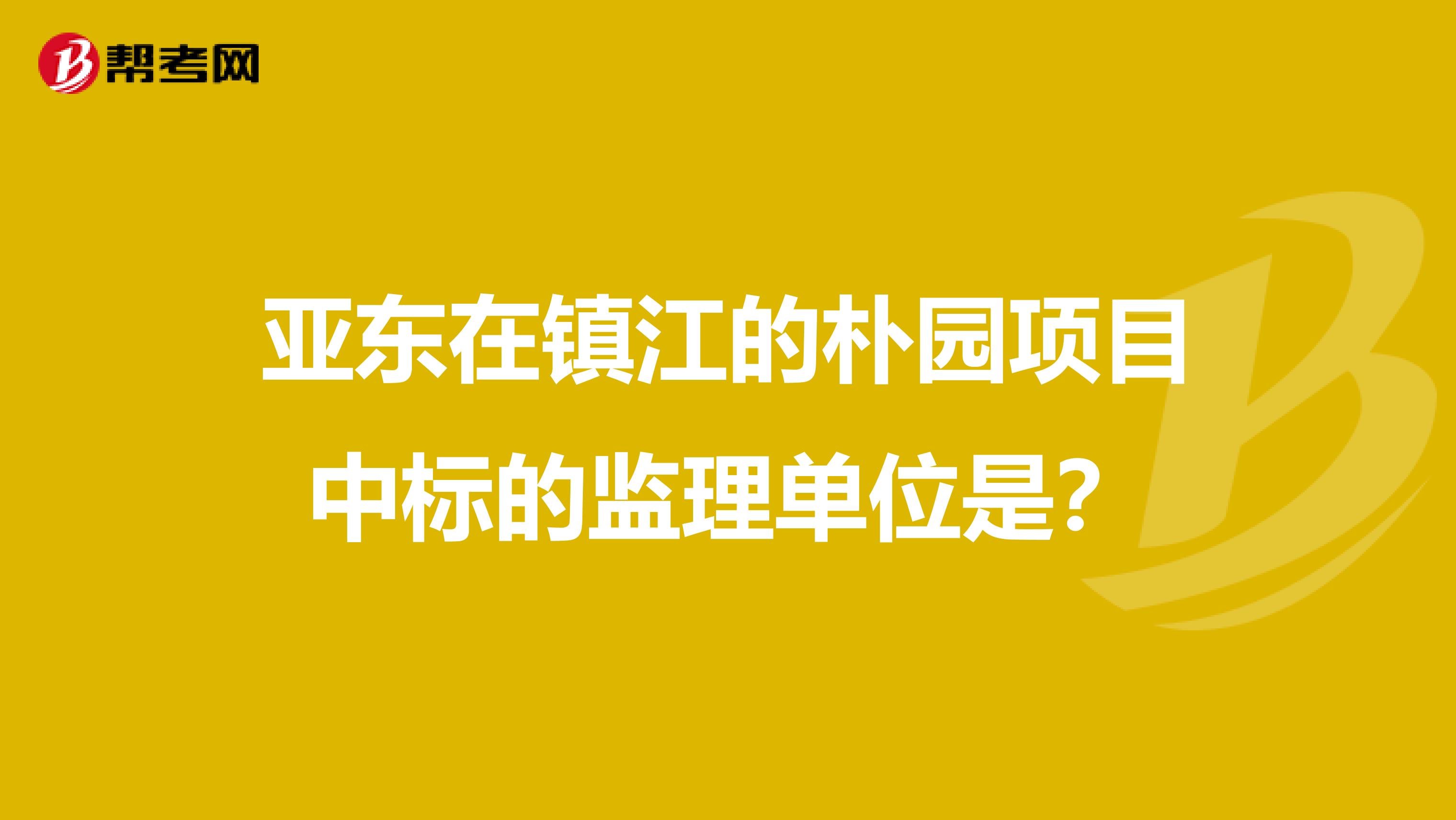 亚东在镇江的朴园项目中标的监理单位是？