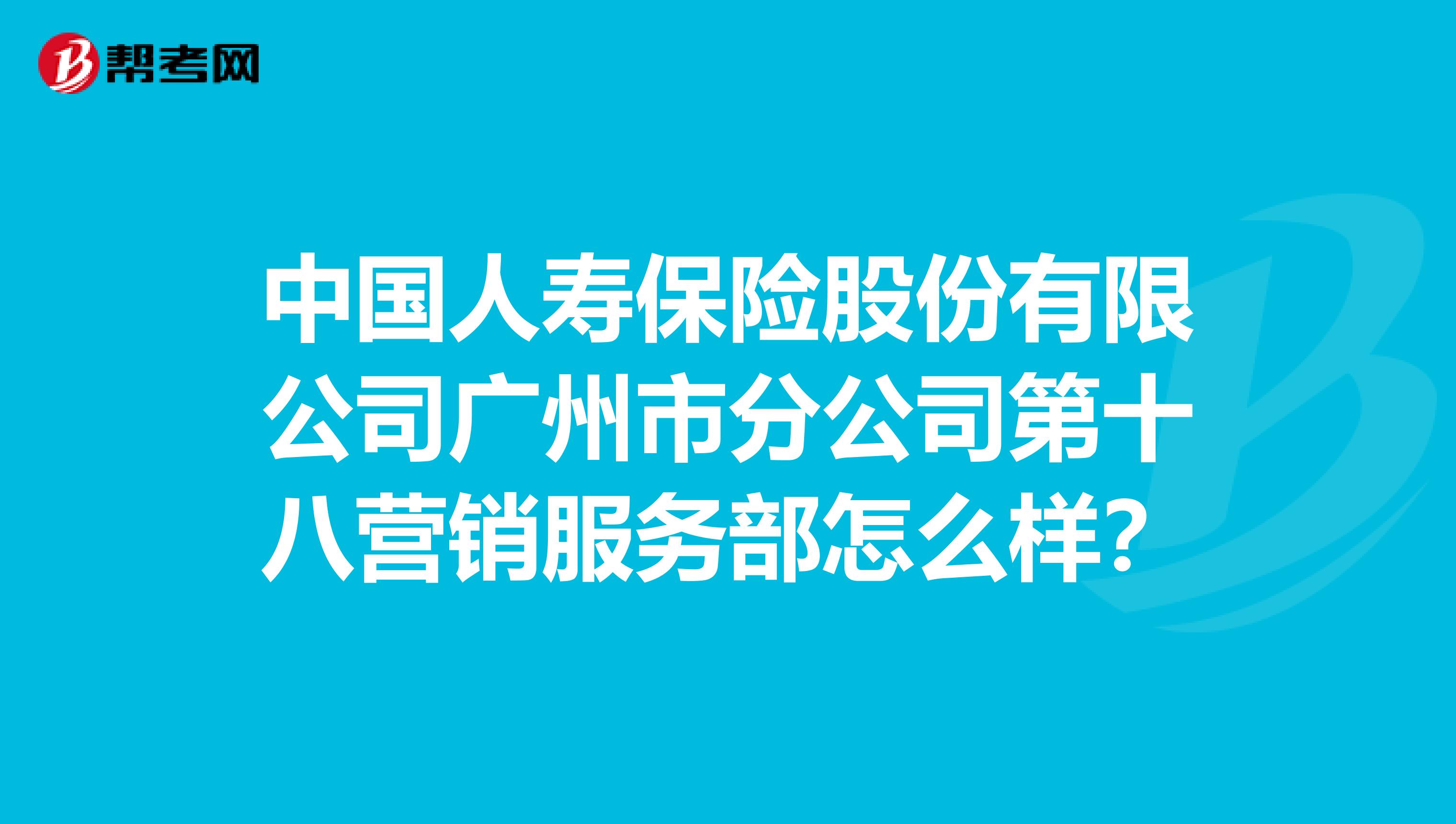 中国人寿保险股份有限公司广州市分公司第十八营销服务部怎么样？