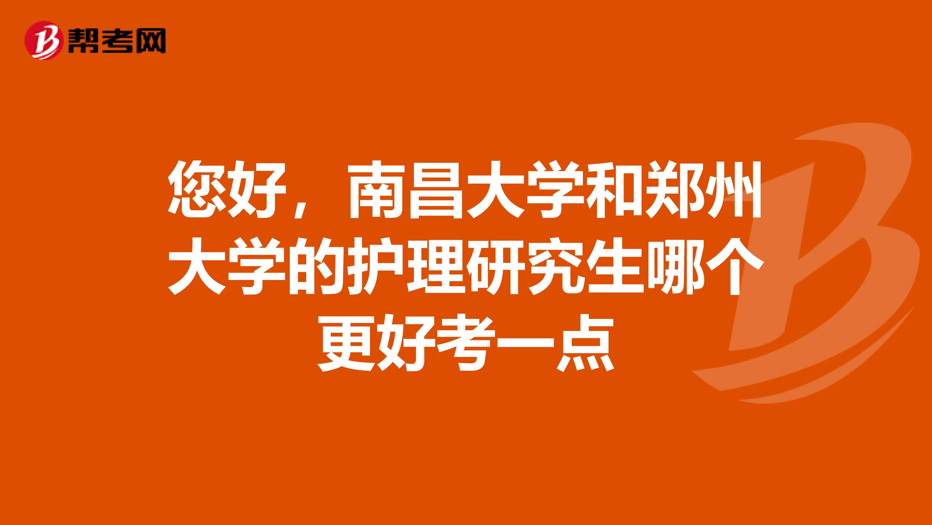 您好,南昌大学和郑州大学的护理研究生哪个更好考一点
