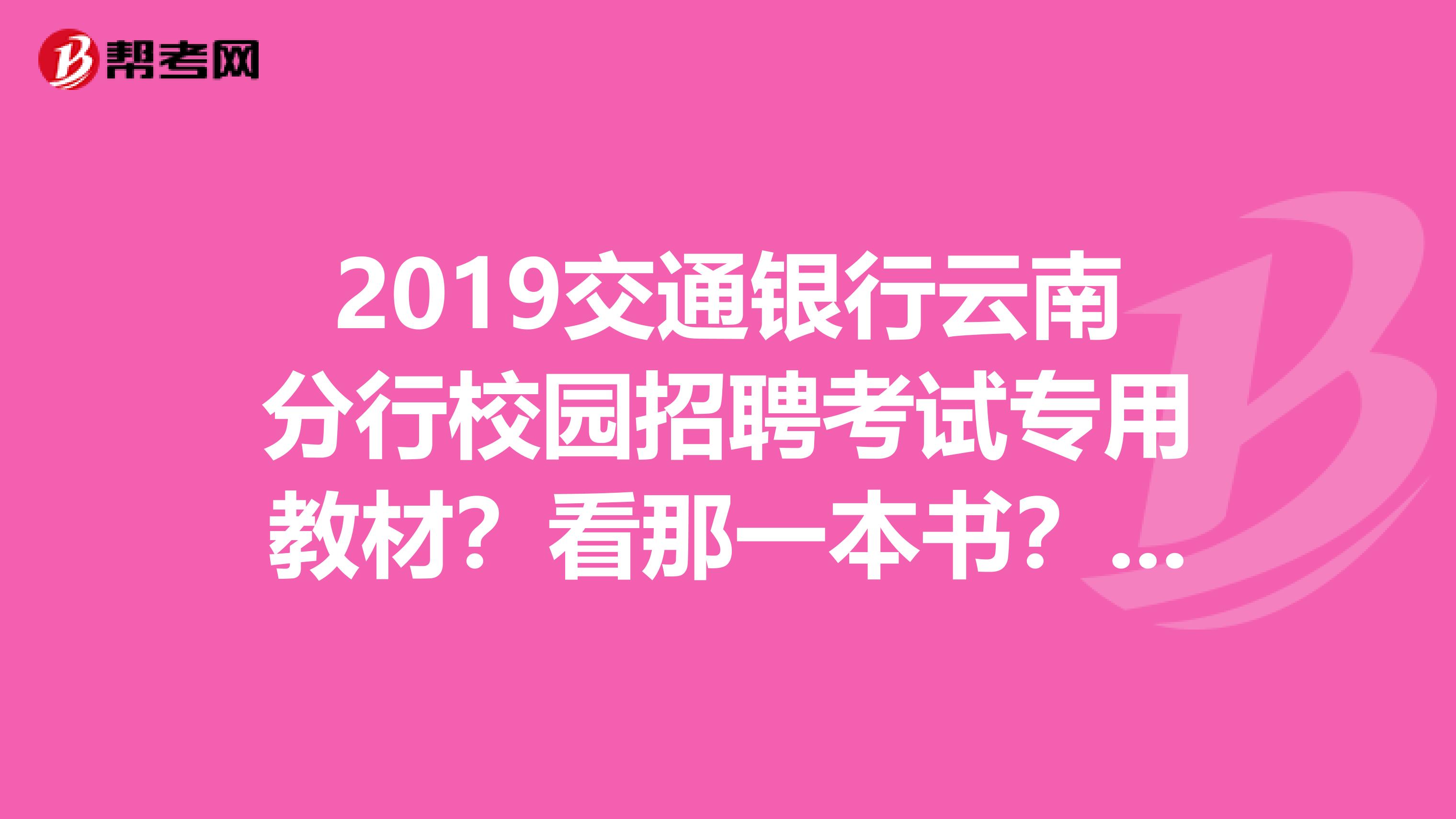 2019交通银行云南分行校园招聘考试专用教材?看那一本书?推荐一下?