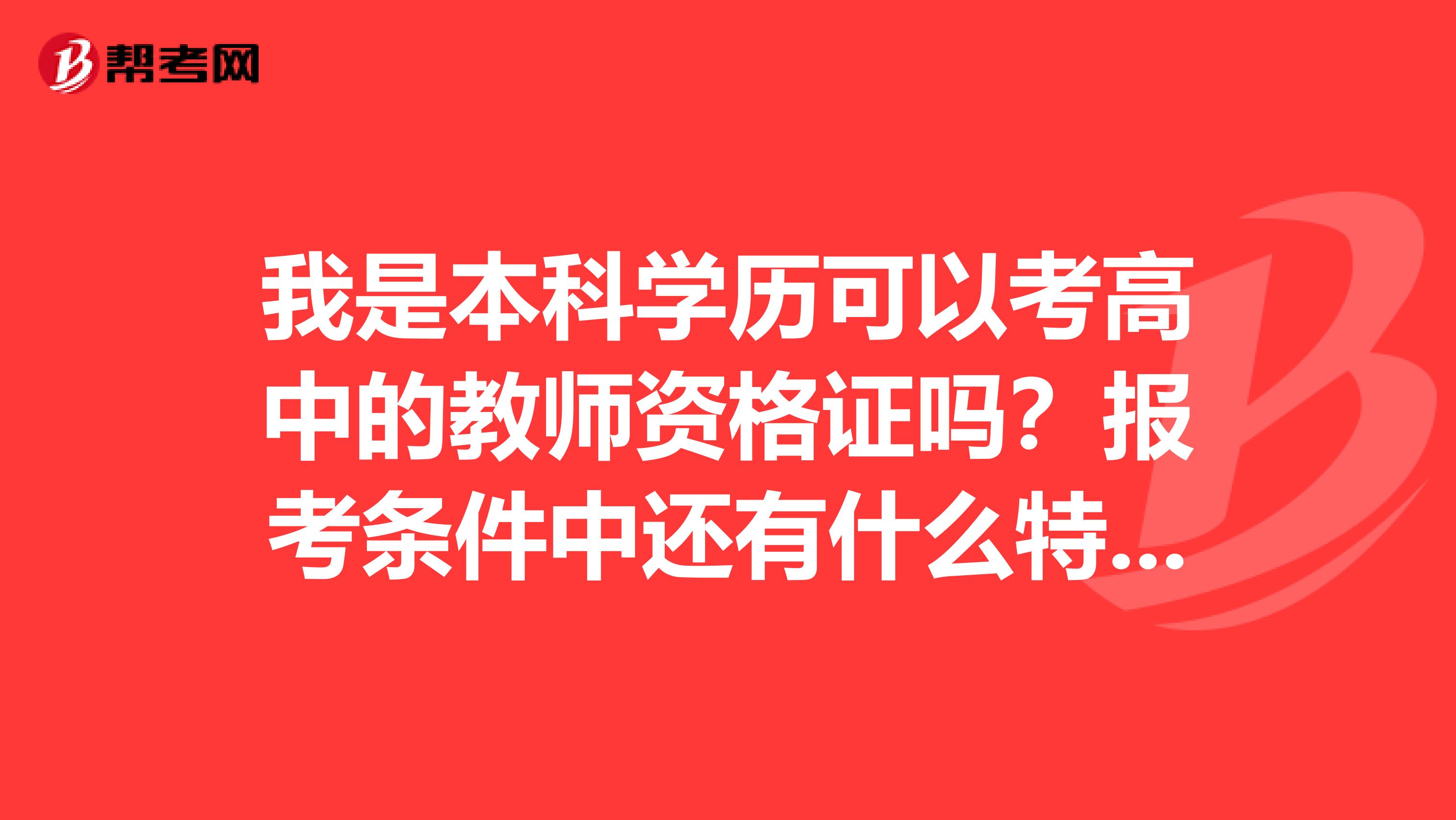 我是本科学历可以考高中的教师资格证吗？报考条件中还有什么特殊的规定吗？