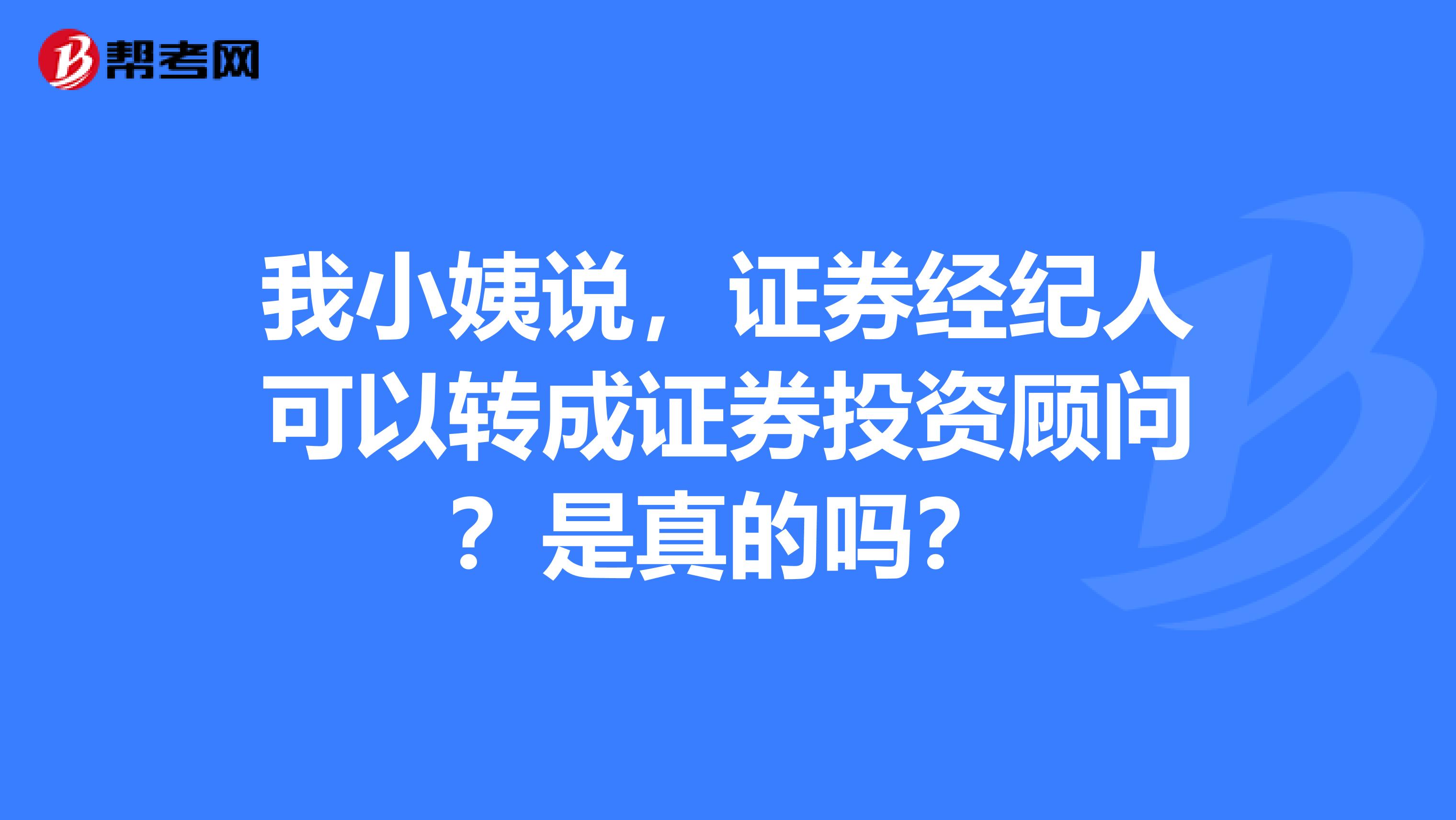 我小姨说，证券经纪人可以转成证券投资顾问？是真的吗？