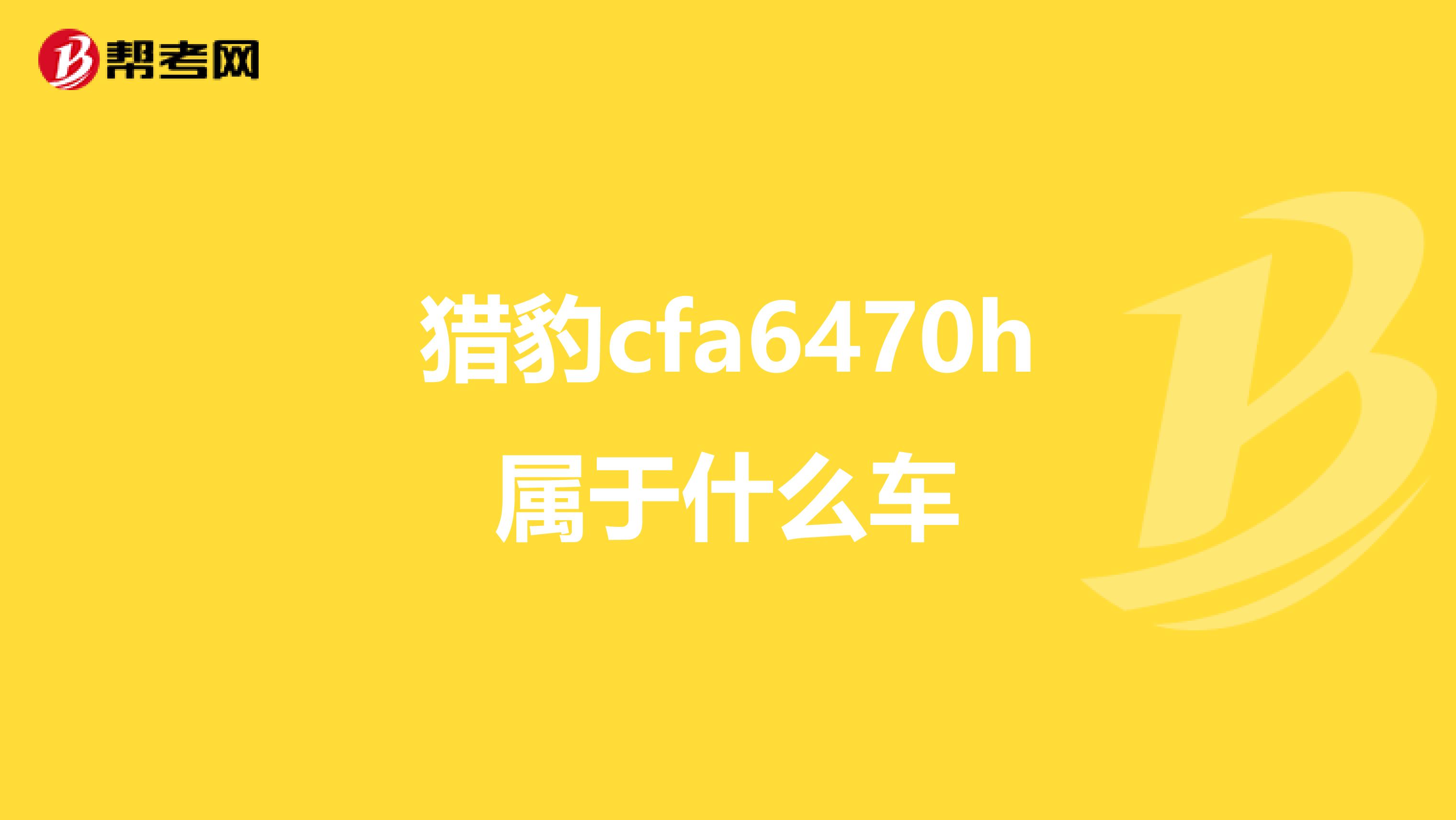 猎豹cfa6470h属于什么车