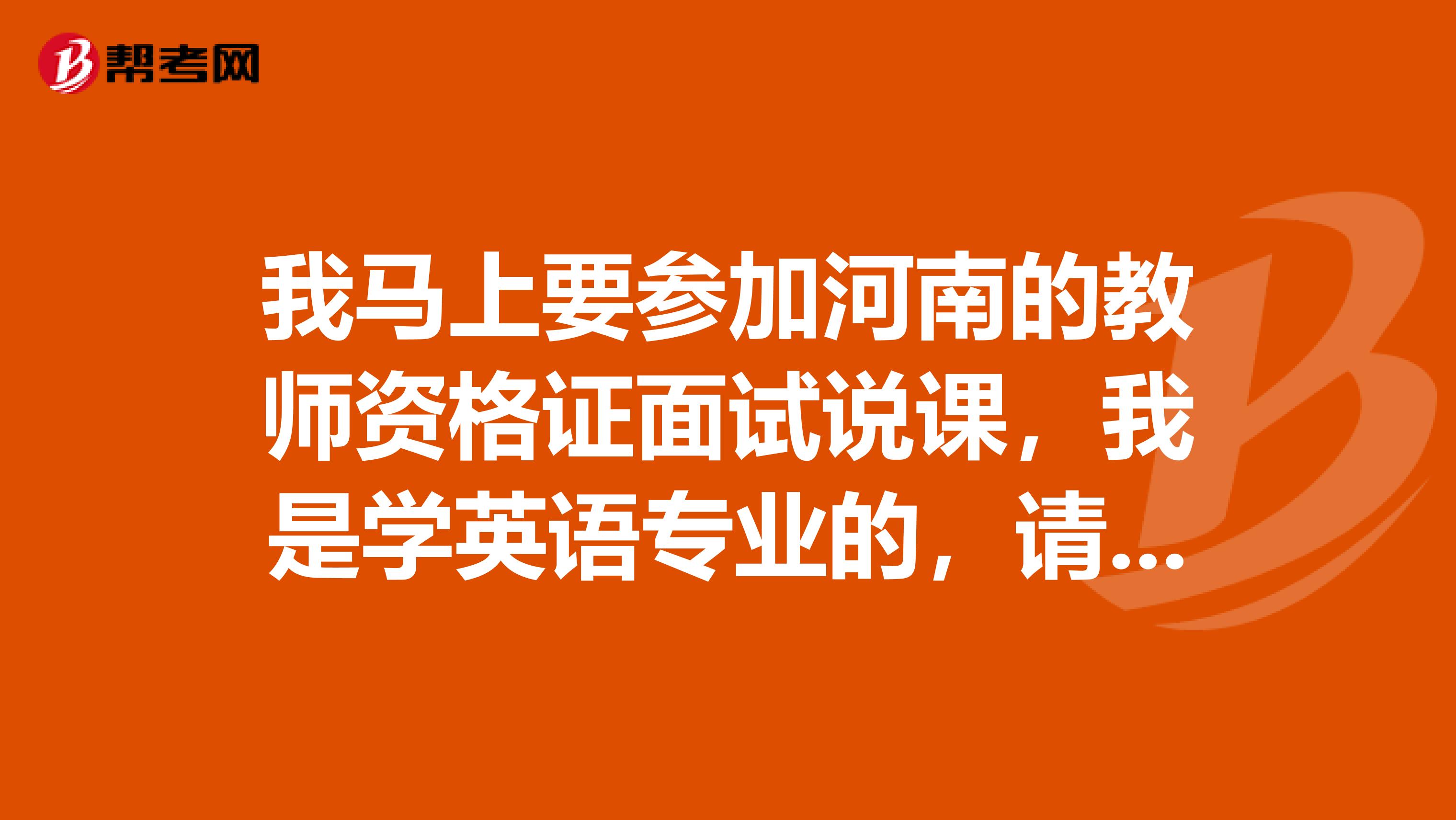 我马上要参加河南的教师资格证面试说课，我是学英语专业的，请问除了说课以外还会提问些什么样的问题呢？